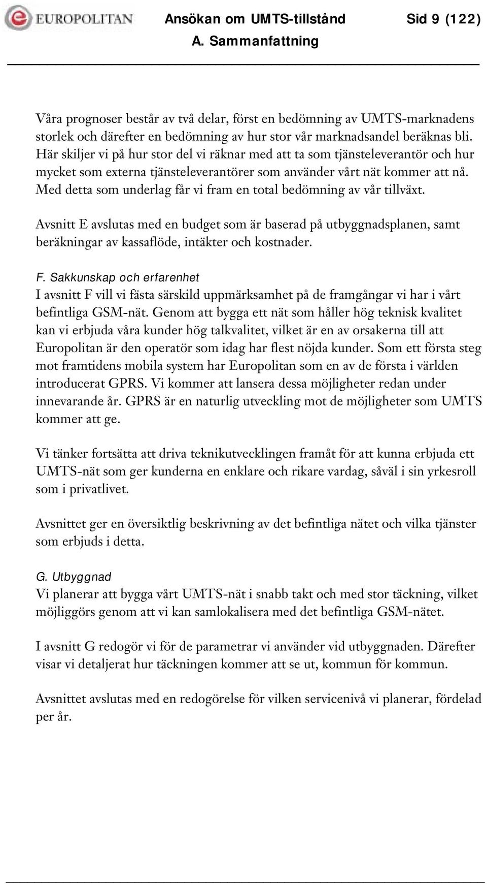 Med detta som underlag får vi fram en total bedömning av vår tillväxt. Avsnitt E avslutas med en budget som är baserad på utbyggnadsplanen, samt beräkningar av kassaflöde, intäkter och kostnader. F.