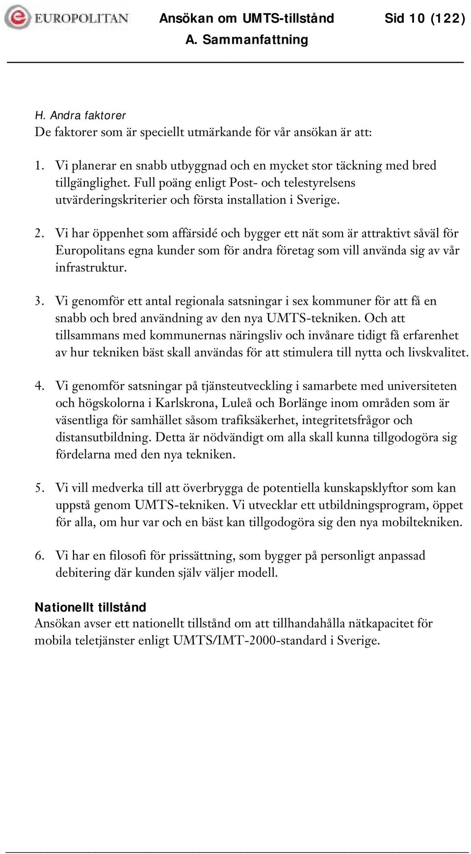 Vi har öppenhet som affärsidé och bygger ett nät som är attraktivt såväl för Europolitans egna kunder som för andra företag som vill använda sig av vår infrastruktur. 3.