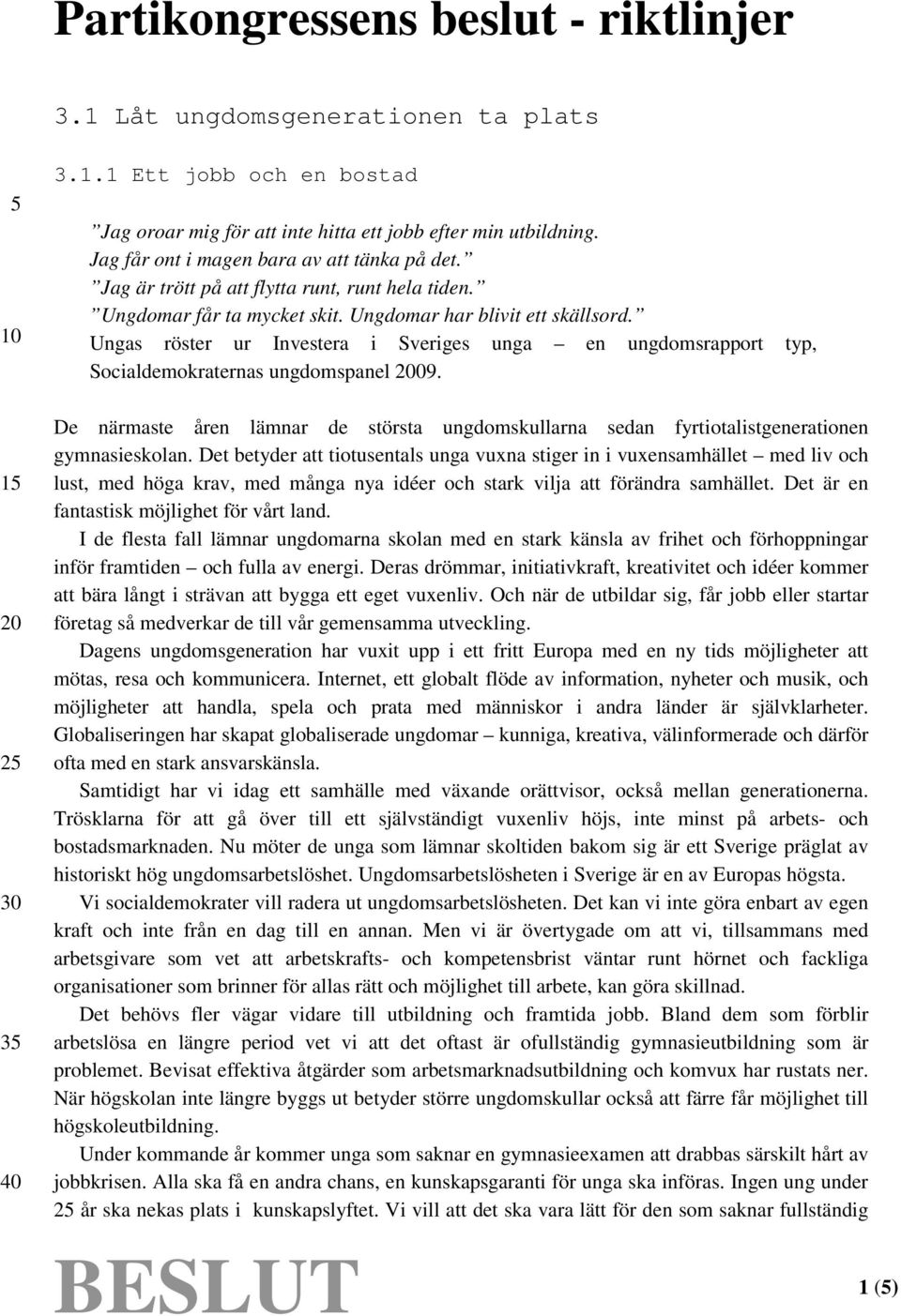 Ungas röster ur Investera i Sveriges unga en ungdomsrapport typ, Socialdemokraternas ungdomspanel 09. De närmaste åren lämnar de största ungdomskullarna sedan fyrtiotalistgenerationen gymnasieskolan.