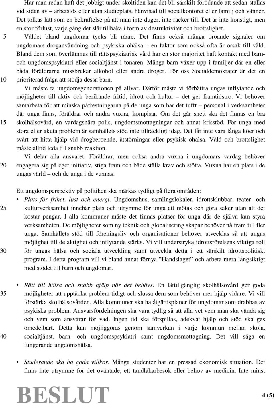 Våldet bland ungdomar tycks bli råare. Det finns också många oroande signaler om ungdomars droganvändning och psykiska ohälsa en faktor som också ofta är orsak till våld.