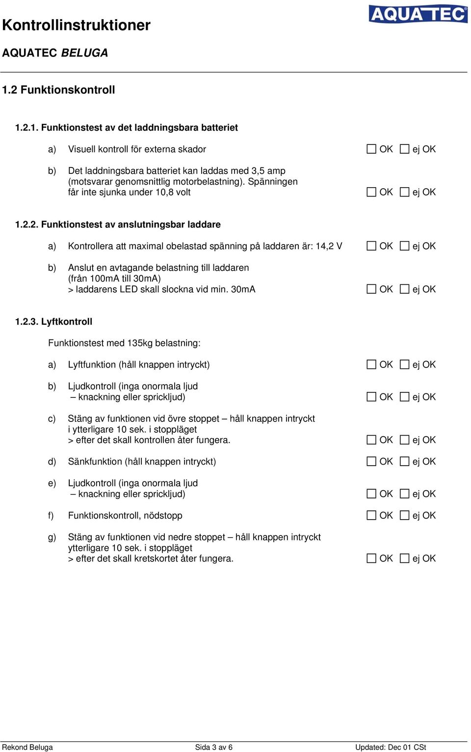 2. Funktionstest av anslutningsbar laddare a) Kontrollera att maximal obelastad spänning på laddaren är: 14,2 V OK ej OK b) Anslut en avtagande belastning till laddaren (från 100mA till 30mA) >