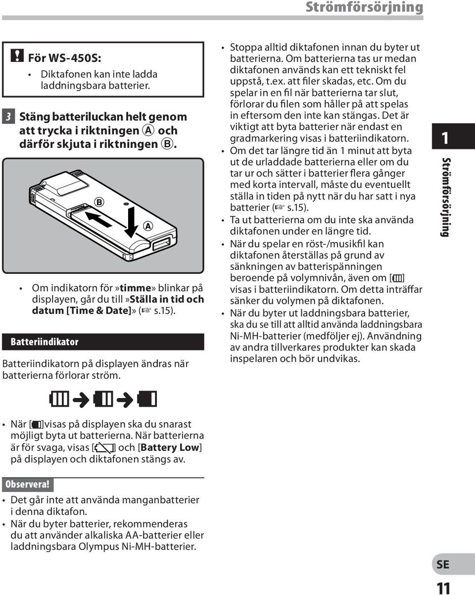 Stoppa alltid diktafonen innan du byter ut batterierna. Om batterierna tas ur medan diktafonen används kan ett tekniskt fel uppstå, t.ex. att filer skadas, etc.