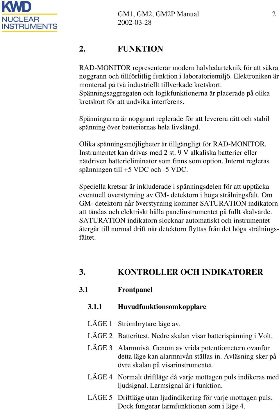 Spänningarna är noggrant reglerade för att leverera rätt och stabil spänning över batteriernas hela livslängd. Olika spänningsmöjligheter är tillgängligt för RAD-MONITOR.