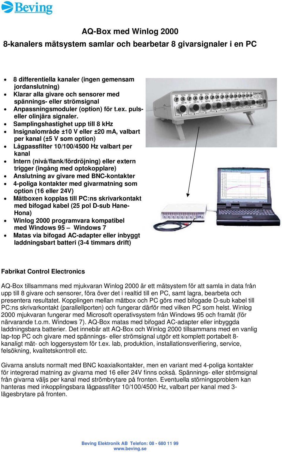 Samplingshastighet upp till 8 khz Insignalområde ±10 V eller ±20 ma, valbart per kanal (±5 V som option) Lågpassfilter 10/100/4500 Hz valbart per kanal Intern (nivå/flank/fördröjning) eller extern