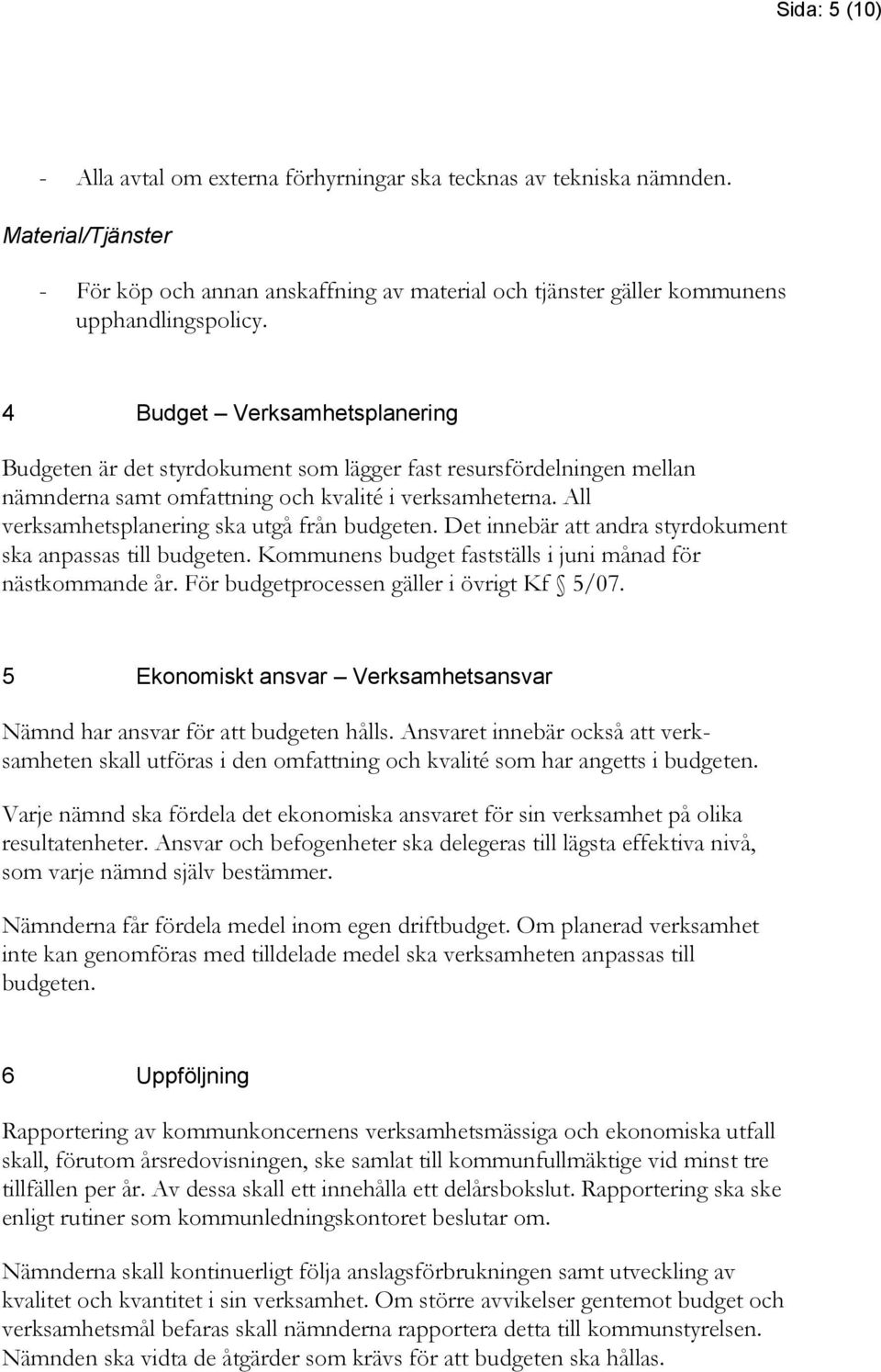 All verksamhetsplanering ska utgå från budgeten. Det innebär att andra styrdokument ska anpassas till budgeten. Kommunens budget fastställs i juni månad för nästkommande år.