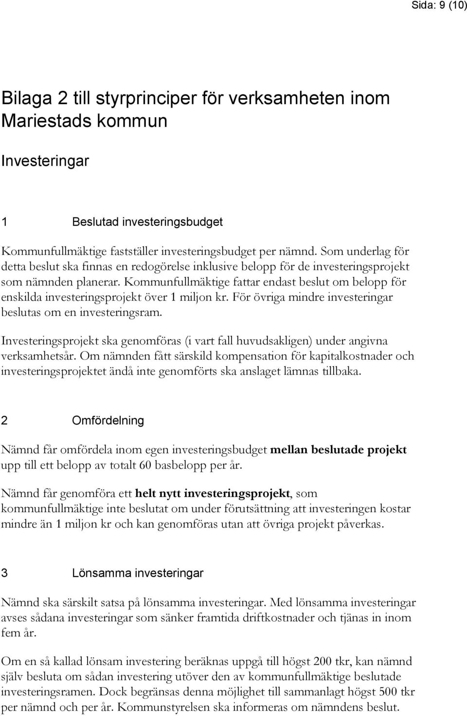 Kommunfullmäktige fattar endast beslut om belopp för enskilda investeringsprojekt över 1 miljon kr. För övriga mindre investeringar beslutas om en investeringsram.