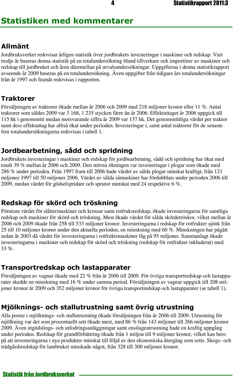 Uppgifterna i denna statistikrapport avseende år 2009 baseras på en totalundersökning. Även uppgifter från tidigare års totalundersökningar från år 1997 och framåt redovisas i rapporten.