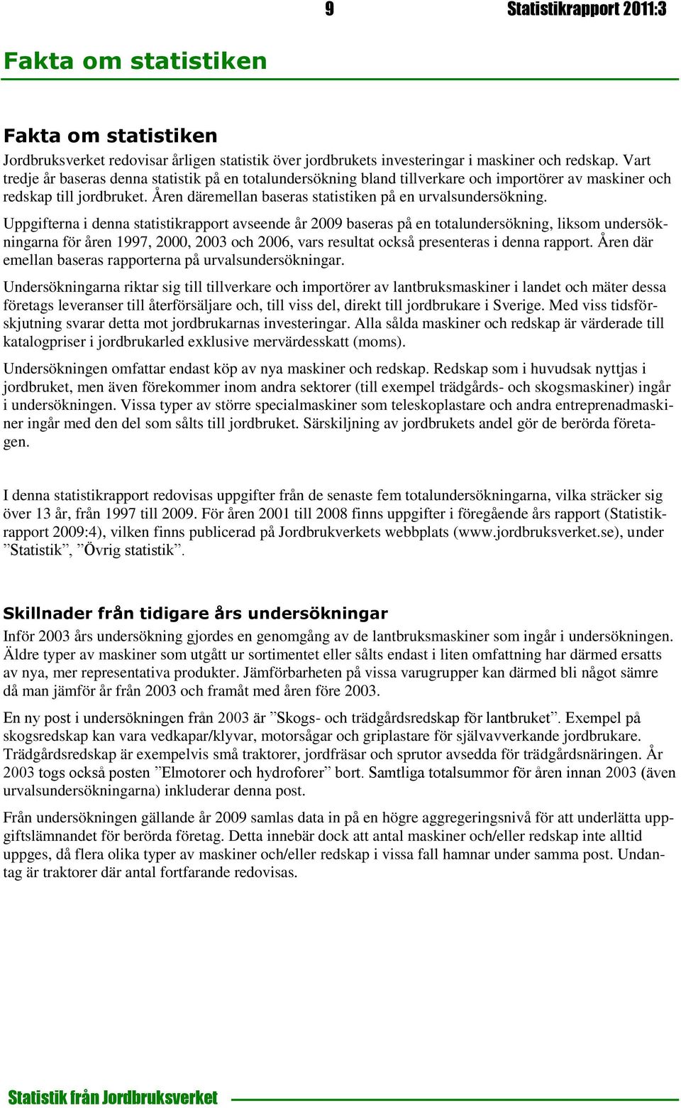 Uppgifterna i denna statistikrapport avseende år 2009 baseras på en totalundersökning, liksom undersökningarna för åren 1997, 2000, 2003 och 2006, vars resultat också presenteras i denna rapport.