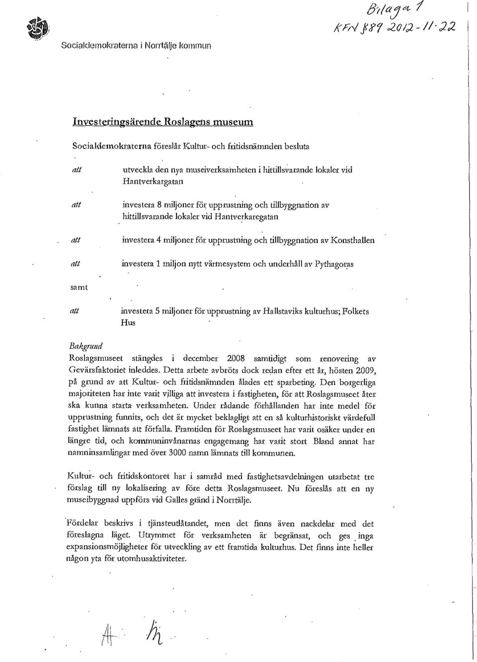 investera 1 miljon nytt värmesystem och underhåll av Pythagoras samt investera 5 miljoner för upprustning av Hallstaviks kulturhus; Folkets Hus Bakgrund Roslagsmuseet stängdes i december 2008