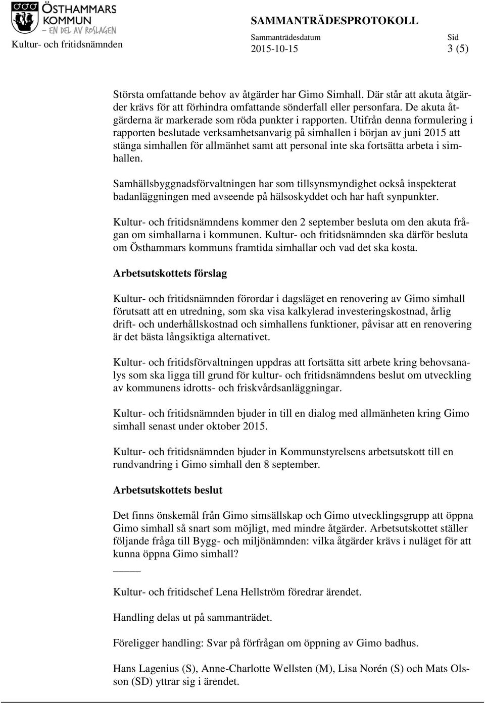 Utifrån denna formulering i rapporten beslutade verksamhetsanvarig på simhallen i början av juni 2015 att stänga simhallen för allmänhet samt att personal inte ska fortsätta arbeta i simhallen.