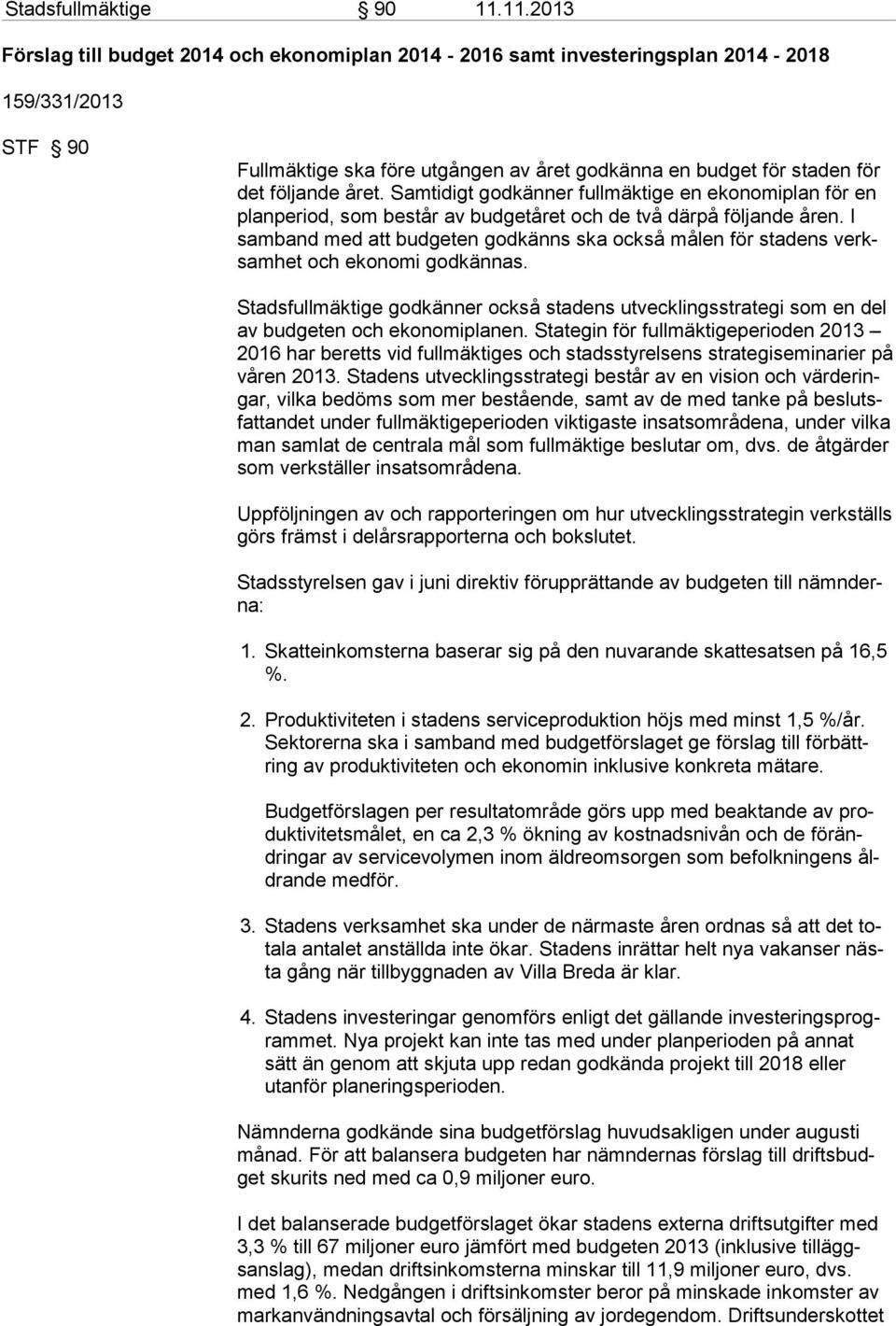 året. Samtidigt godkänner fullmäktige en ekonomiplan för en planperiod, som består av budgetåret och de två därpå följande åren.