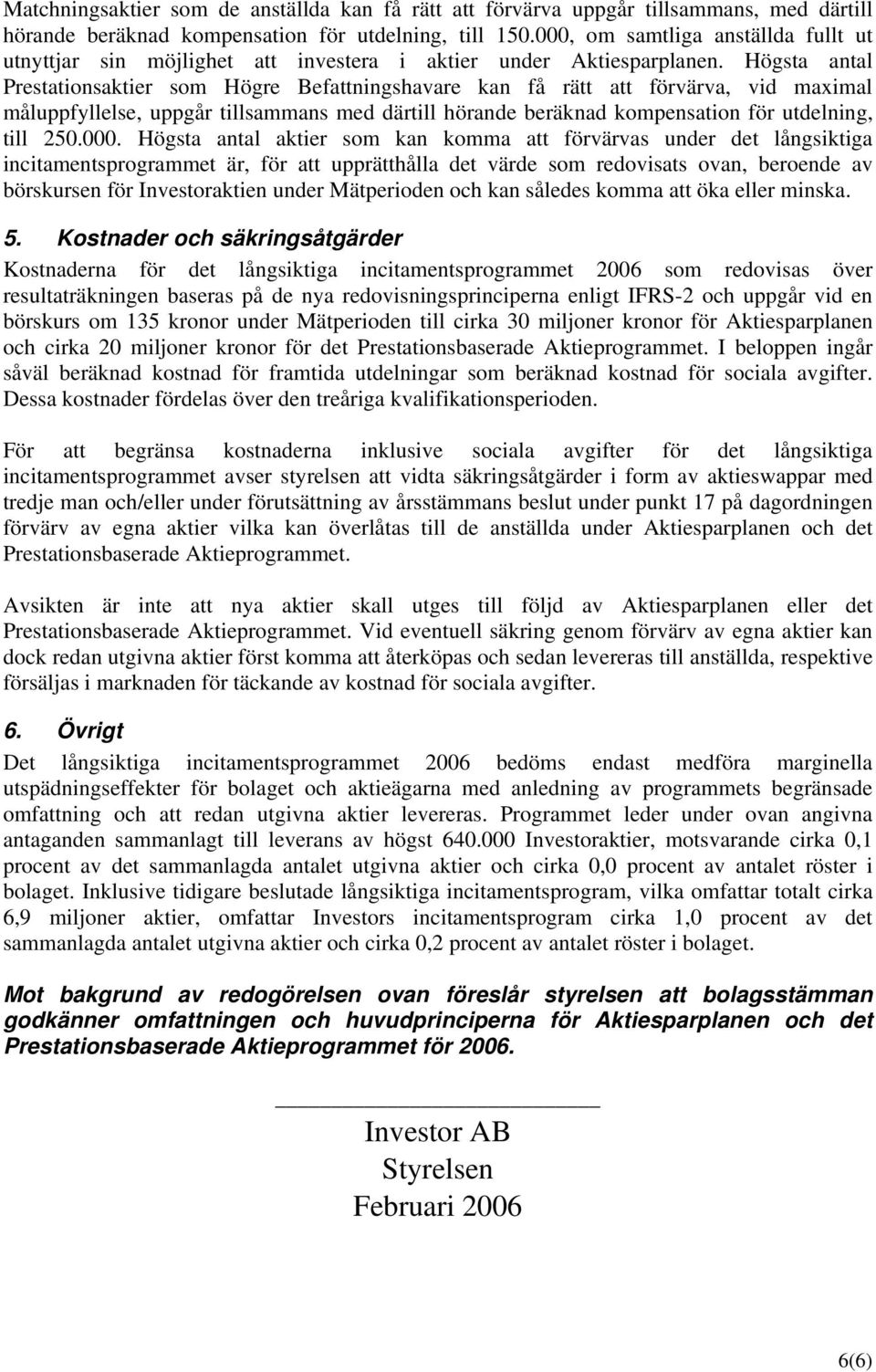 Högsta antal Prestationsaktier som Högre Befattningshavare kan få rätt att förvärva, vid maximal måluppfyllelse, uppgår tillsammans med därtill hörande beräknad kompensation för utdelning, till 250.