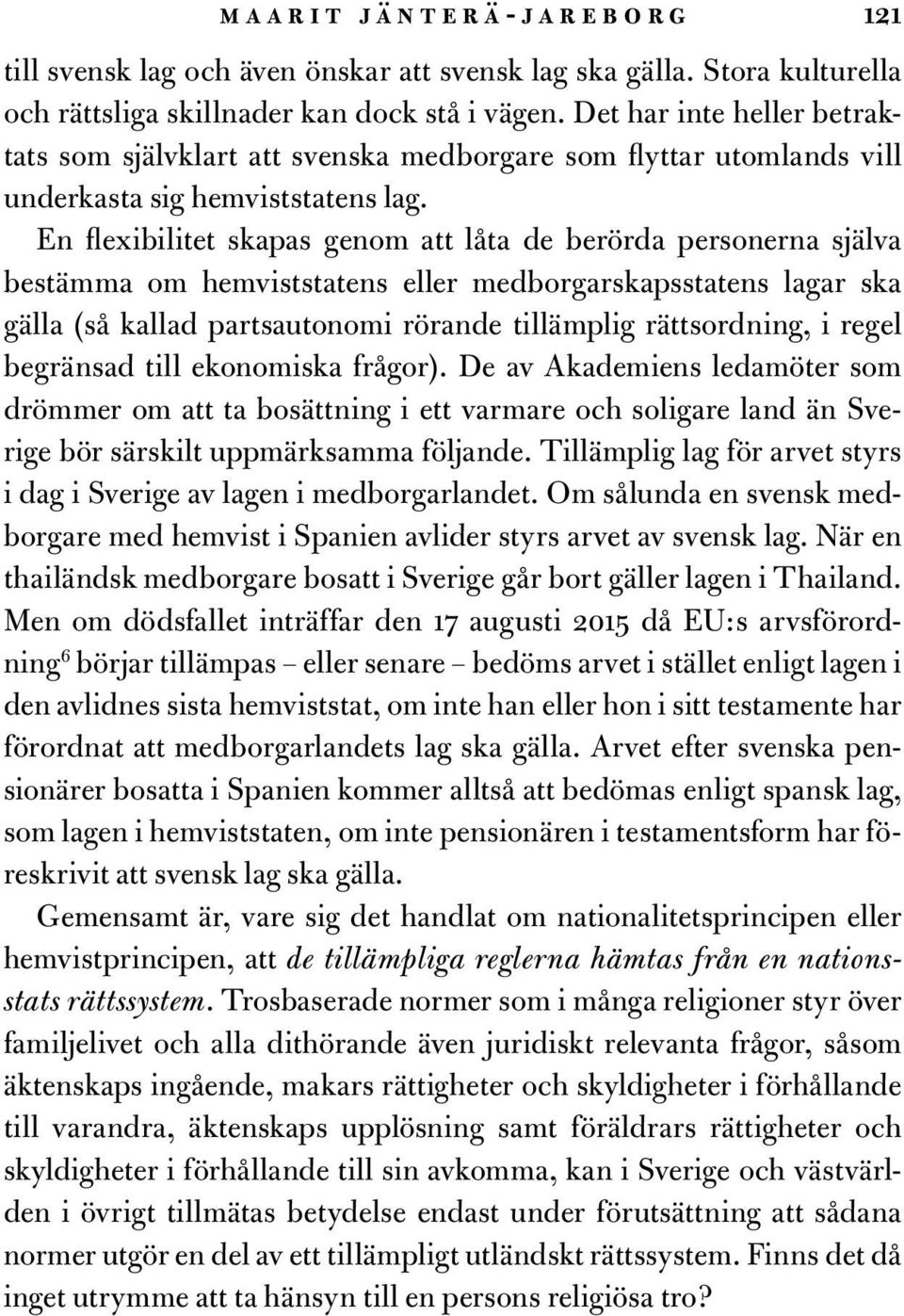 En flexibilitet skapas genom att låta de berörda personerna själva bestämma om hemviststatens eller medborgarskapsstatens lagar ska gälla (så kallad partsautonomi rörande tillämplig rättsordning, i