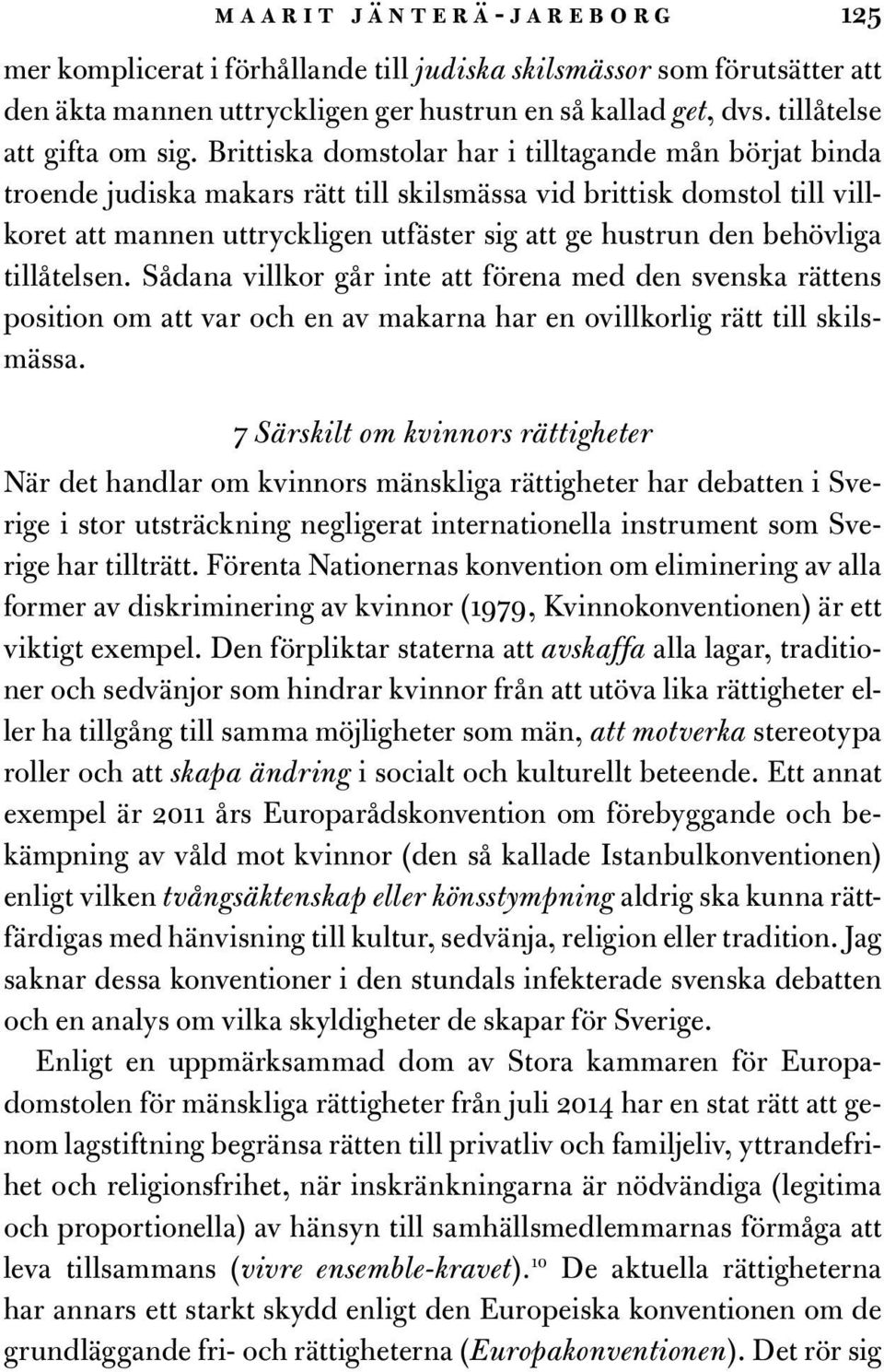 behövliga tillåtelsen. Sådana villkor går inte att förena med den svenska rättens position om att var och en av makarna har en ovillkorlig rätt till skilsmässa.