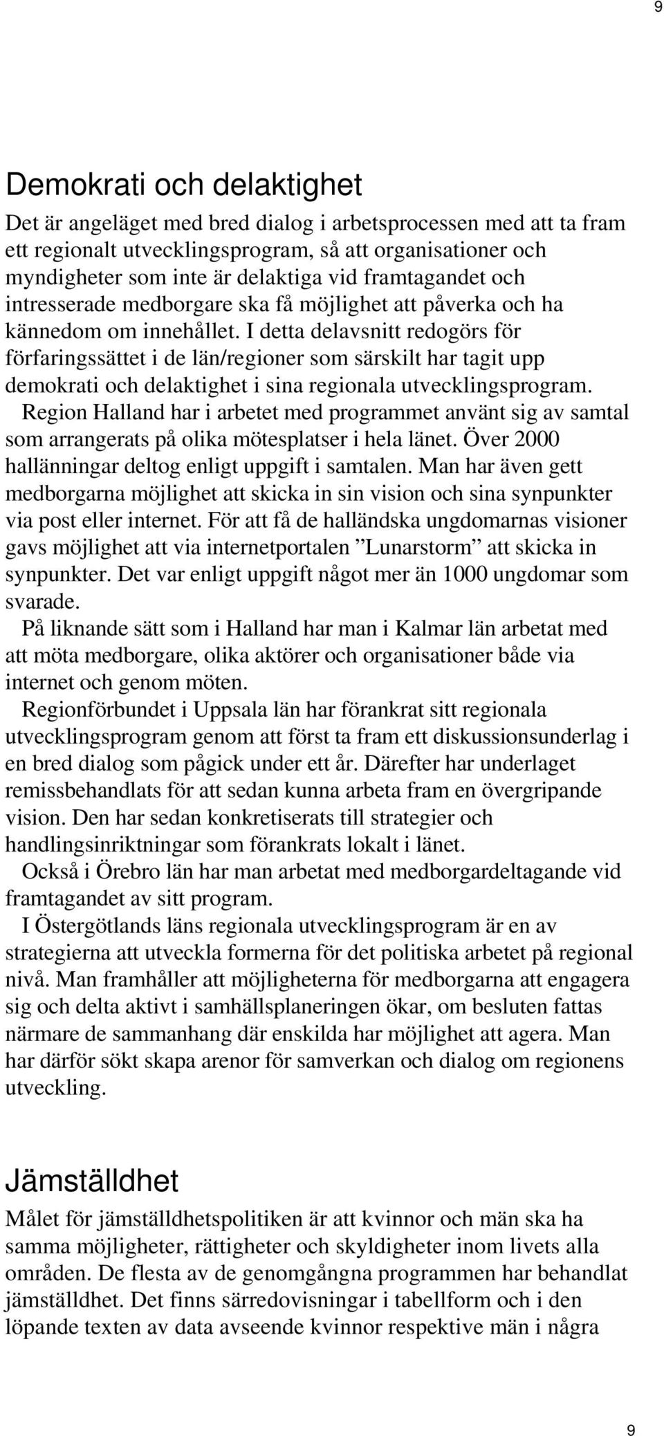 I detta delavsnitt redogörs för förfaringssättet i de län/regioner som särskilt har tagit upp demokrati och delaktighet i sina regionala utvecklingsprogram.