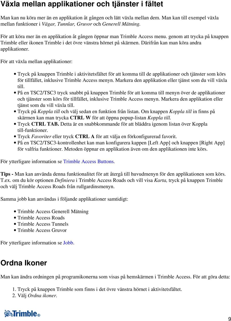genom att trycka på knappen Trimble eller ikonen Trimble i det övre vänstra hörnet på skärmen. Därifrån kan man köra andra applikationer.