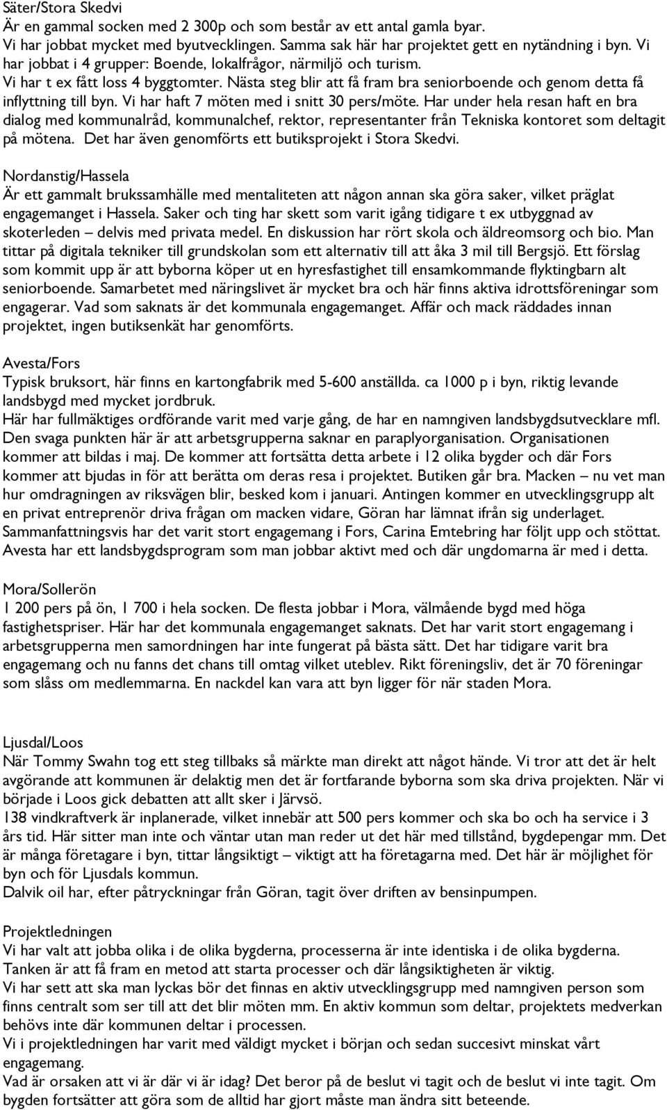 Vi har haft 7 möten med i snitt 30 pers/möte. Har under hela resan haft en bra dialog med kommunalråd, kommunalchef, rektor, representanter från Tekniska kontoret som deltagit på mötena.