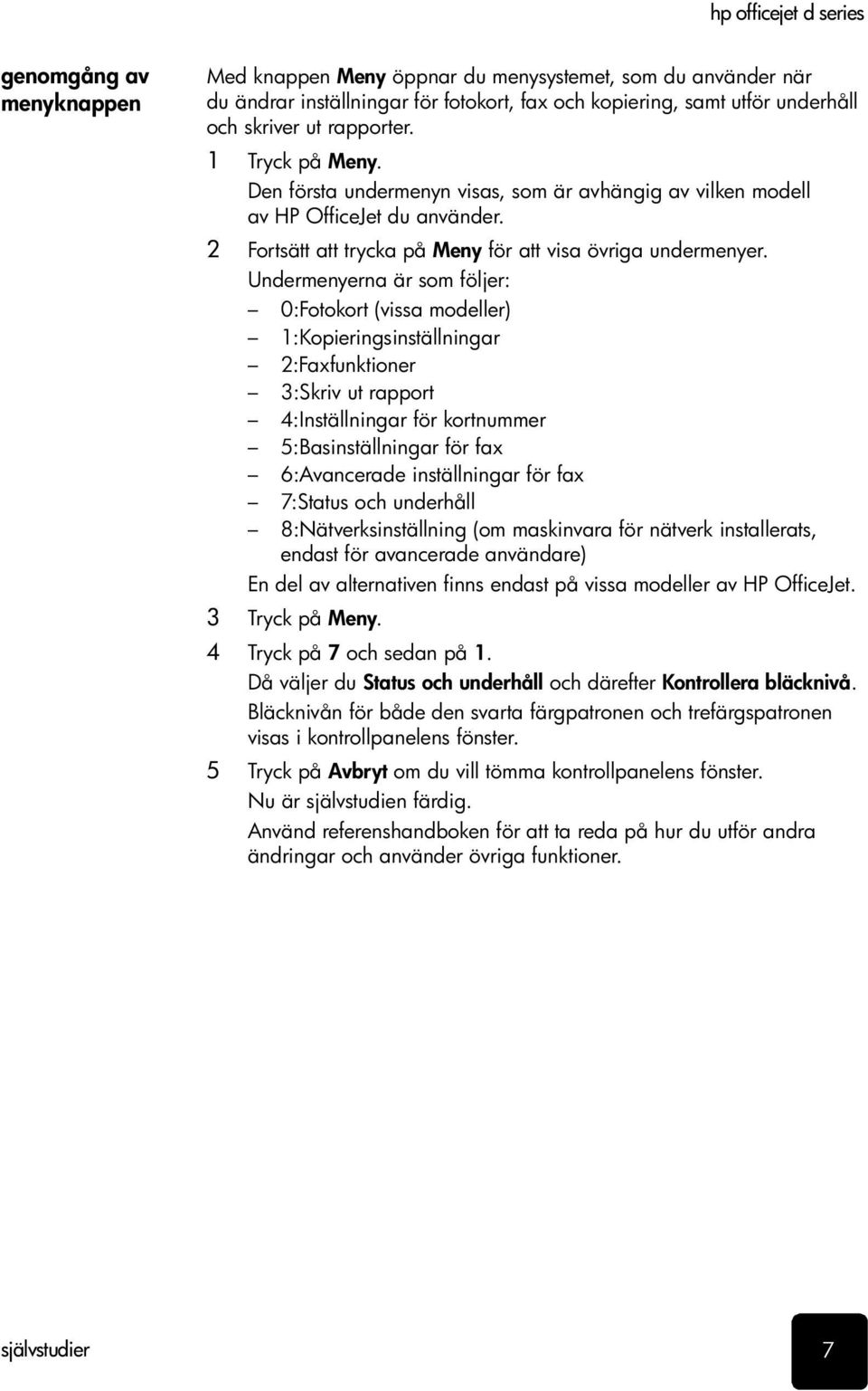 Undermenyerna är som följer: 0:Fotokort (vissa modeller) 1:Kopieringsinställningar 2:Faxfu nktioner 3:Skriv ut rapport 4:Inställningar för kortnummer 5:Basinställningar för fax 6:Avancerade