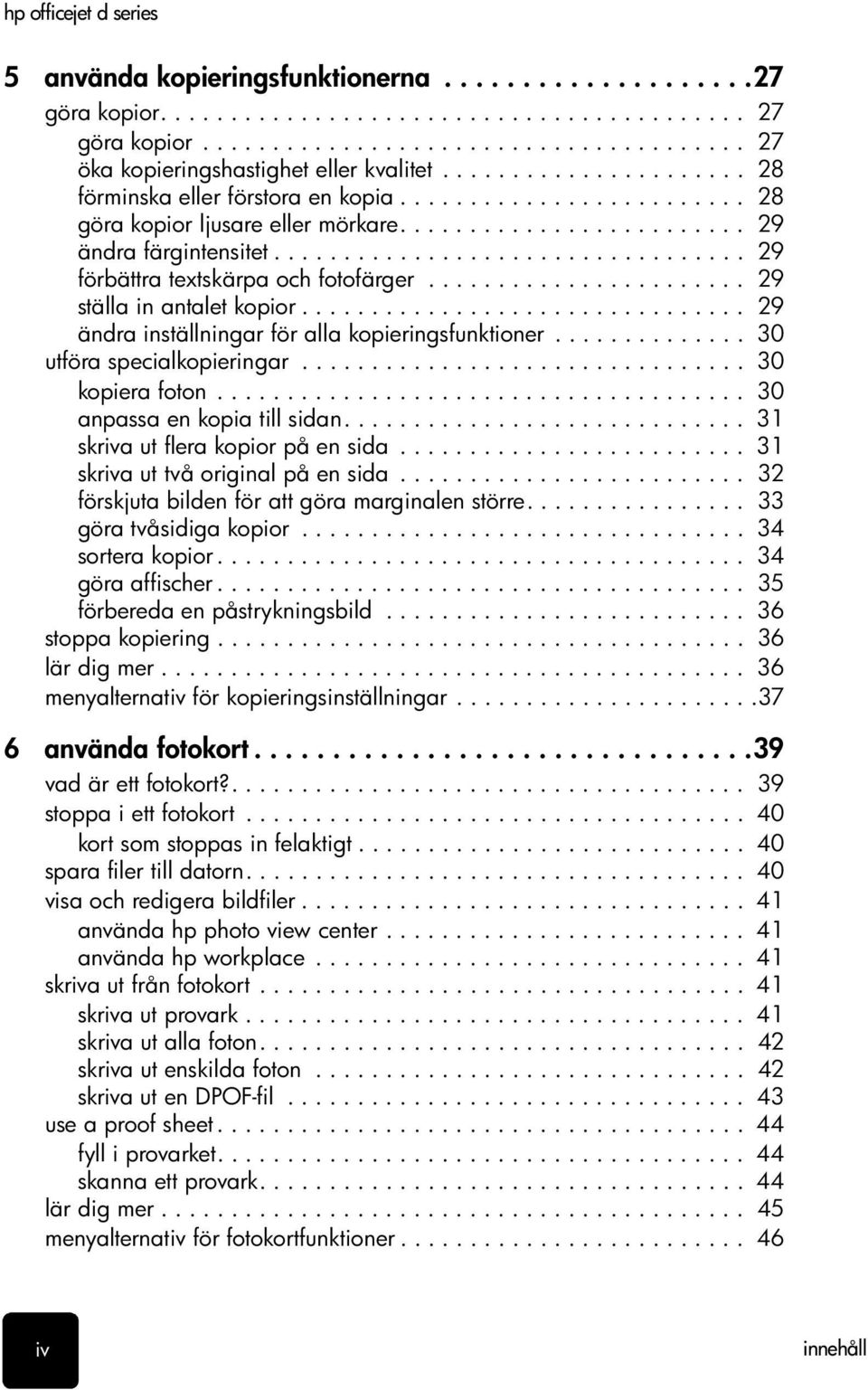 ................................. 29 förbättra textskärpa och fotofärger....................... 29 ställa in antalet kopior................................ 29 ändra inställningar för alla kopieringsfunktioner.