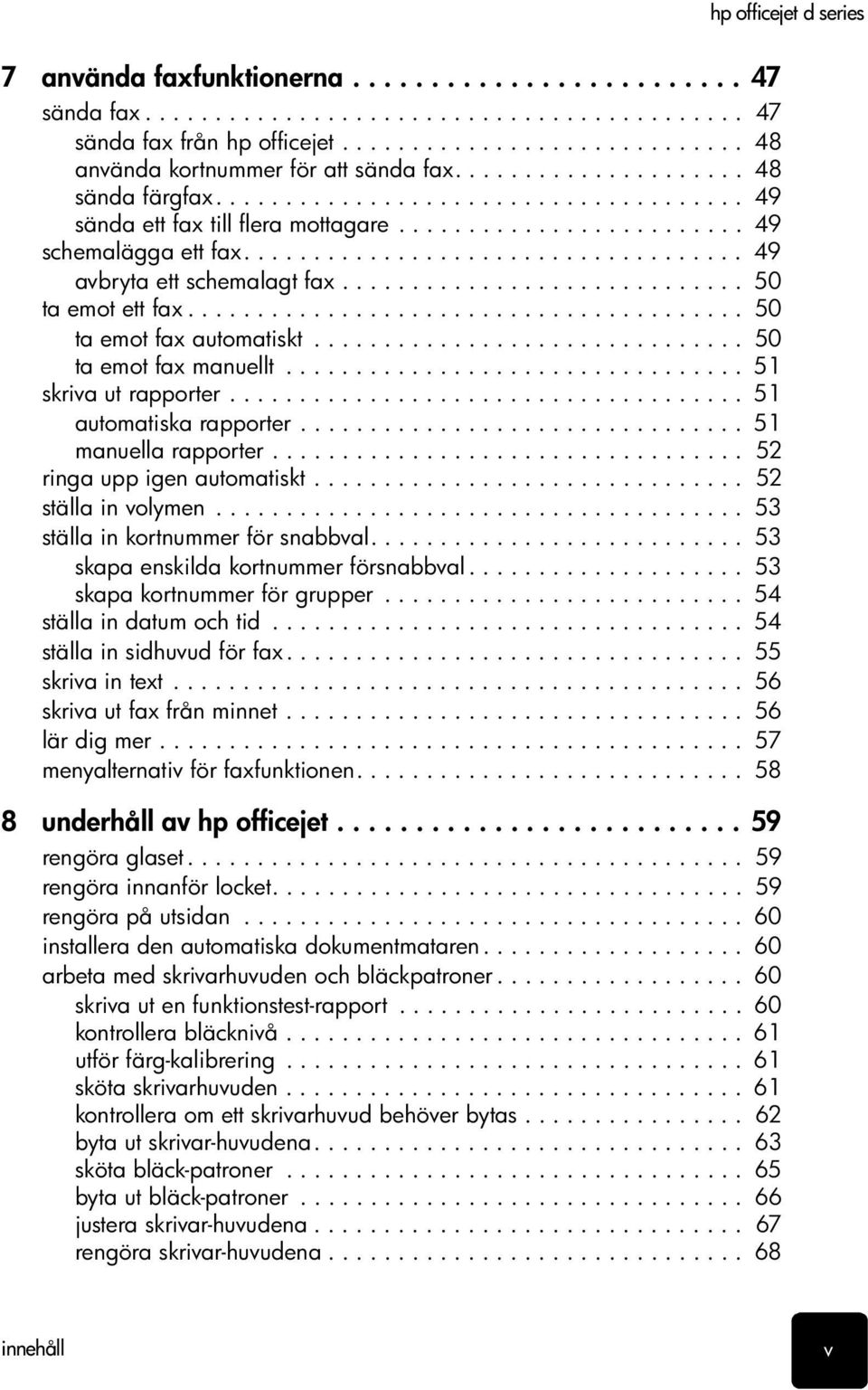 ............................ 50 ta emot ett fax........................................ 50 ta emot fax automatiskt............................... 50 ta emot fax manuellt................................. 51 skriva ut rapporter.