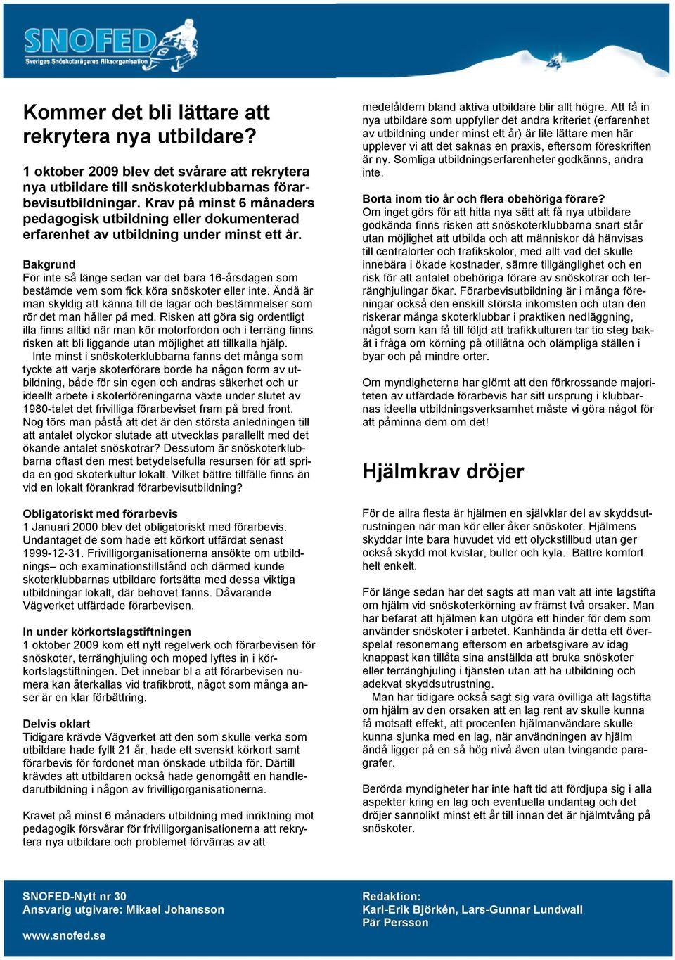 Bakgrund För inte så länge sedan var det bara 16-årsdagen som bestämde vem som fick köra snöskoter eller inte.