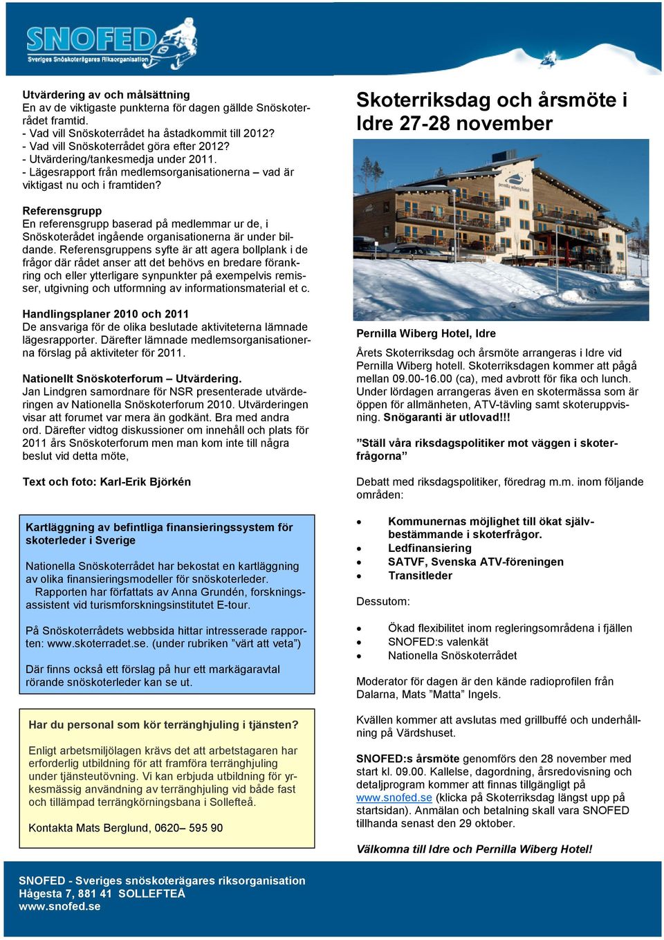 Skoterriksdag och årsmöte i Idre 27-28 november Referensgrupp En referensgrupp baserad på medlemmar ur de, i Snöskoterådet ingående organisationerna är under bildande.