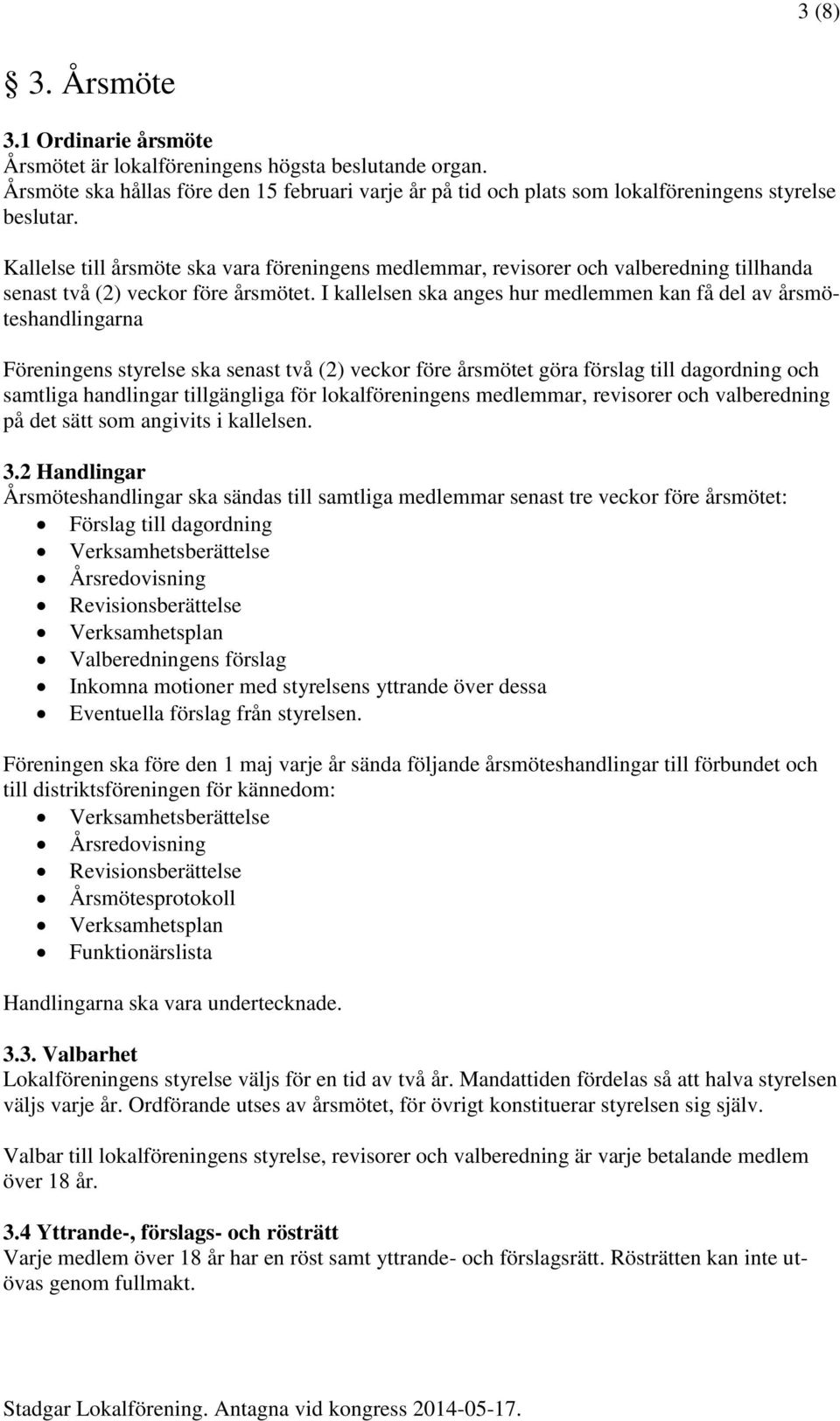 I kallelsen ska anges hur medlemmen kan få del av årsmöteshandlingarna Föreningens styrelse ska senast två (2) veckor före årsmötet göra förslag till dagordning och samtliga handlingar tillgängliga