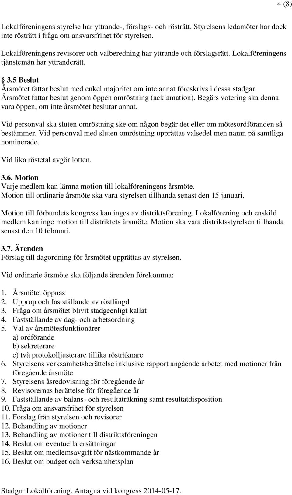 5 Beslut Årsmötet fattar beslut med enkel majoritet om inte annat föreskrivs i dessa stadgar. Årsmötet fattar beslut genom öppen omröstning (acklamation).