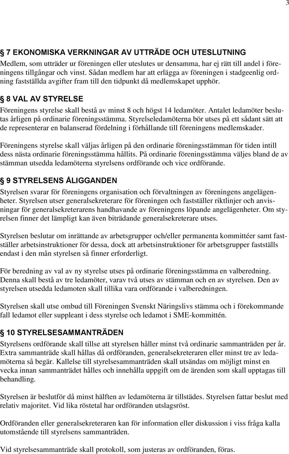 8 VAL AV STYRELSE Föreningens styrelse skall bestå av minst 8 och högst 14 ledamöter. Antalet ledamöter beslutas årligen på ordinarie föreningsstämma.