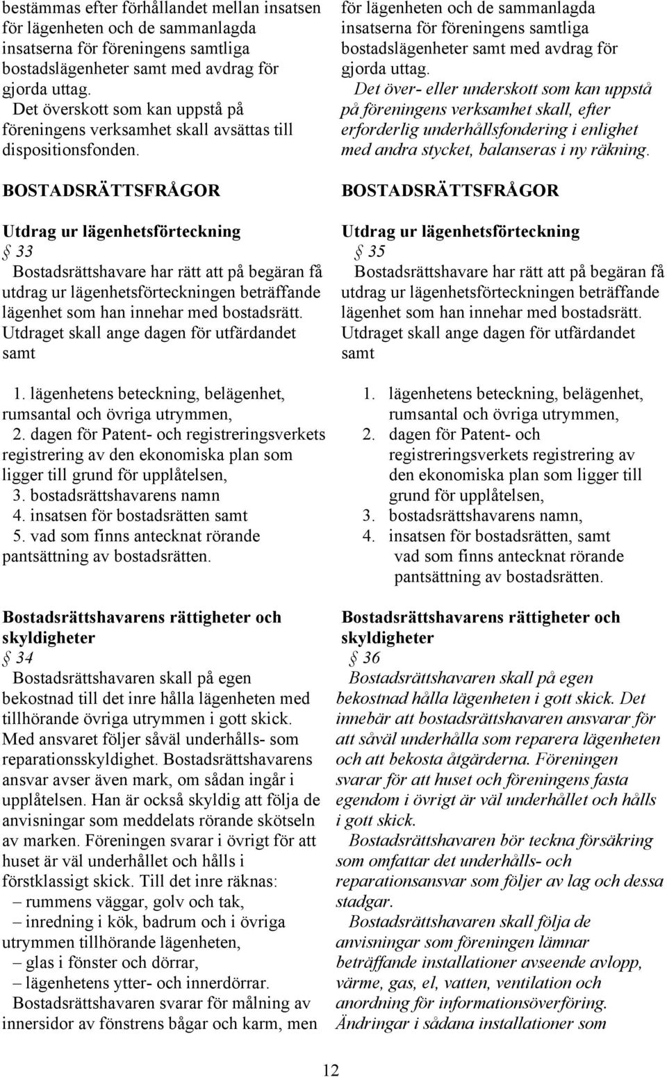 BOSTADSRÄTTSFRÅGOR Utdrag ur lägenhetsförteckning 33 Bostadsrättshavare har rätt att på begäran få utdrag ur lägenhetsförteckningen beträffande lägenhet som han innehar med bostadsrätt.