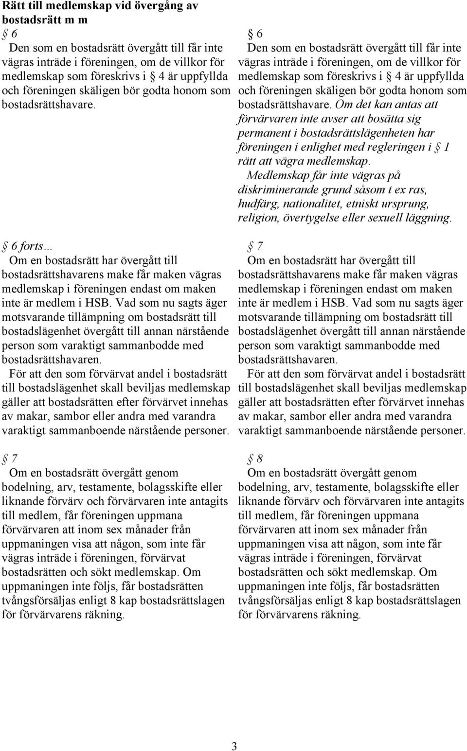 6 forts Om en bostadsrätt har övergått till bostadsrättshavarens make får maken vägras medlemskap i föreningen endast om maken inte är medlem i HSB.