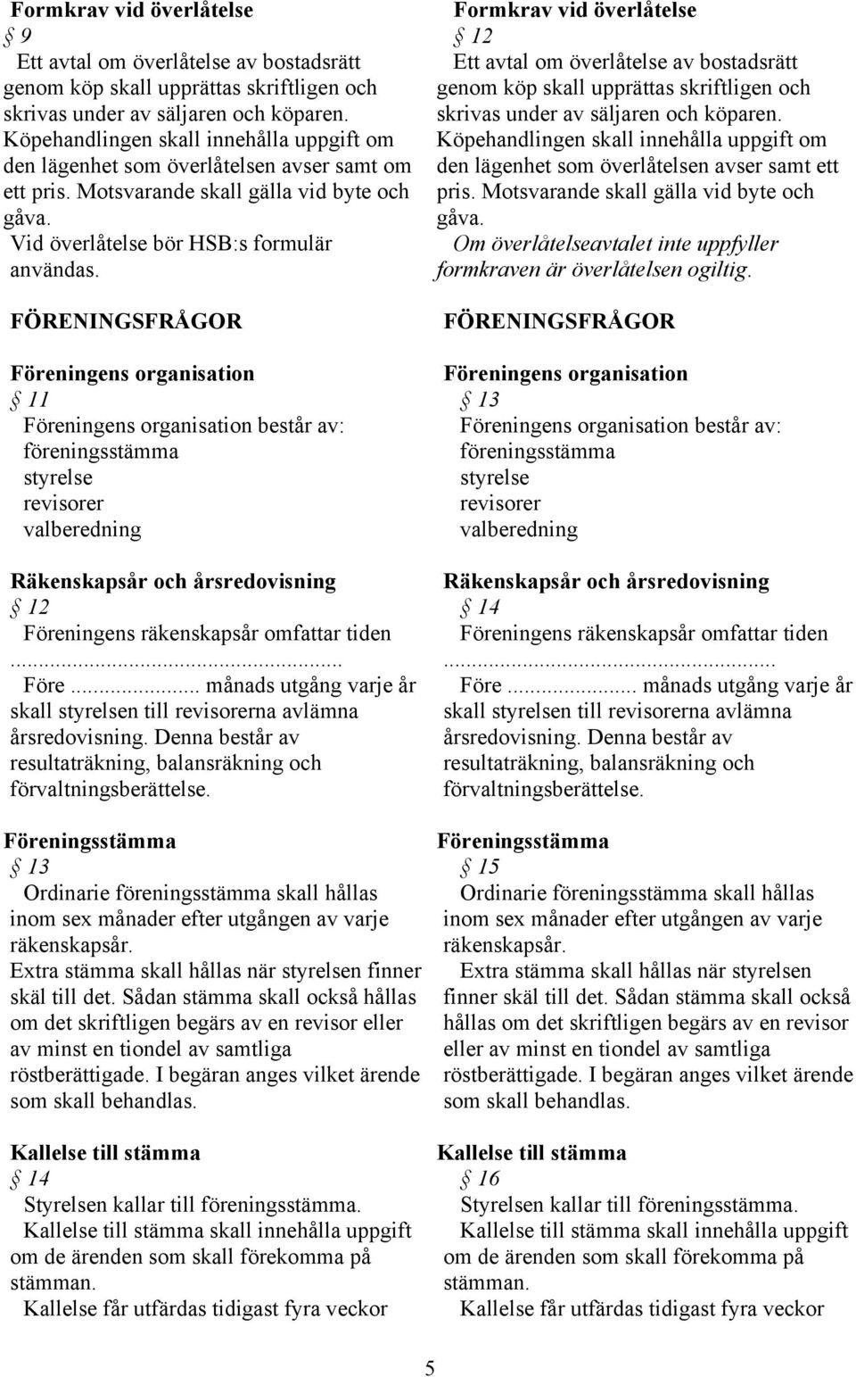 FÖRENINGSFRÅGOR Föreningens organisation 11 Föreningens organisation består av: föreningsstämma styrelse revisorer valberedning Räkenskapsår och årsredovisning 12 Föreningens räkenskapsår omfattar