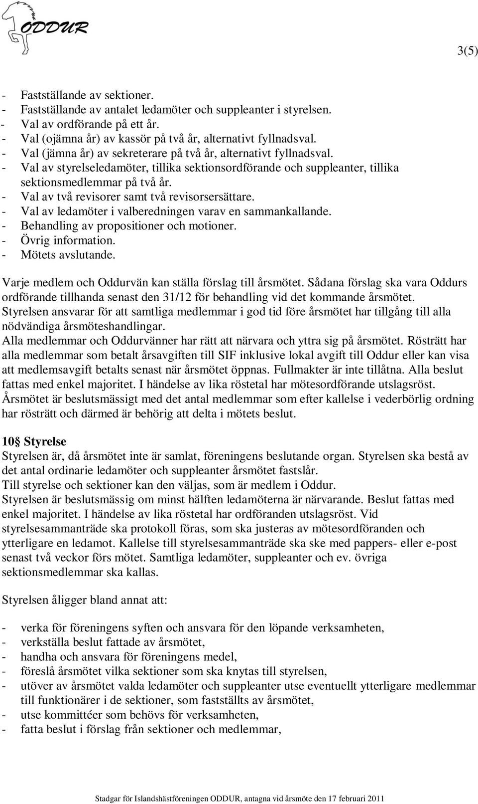 - Val av två revisorer samt två revisorsersättare. - Val av ledamöter i valberedningen varav en sammankallande. - Behandling av propositioner och motioner. - Övrig information. - Mötets avslutande.