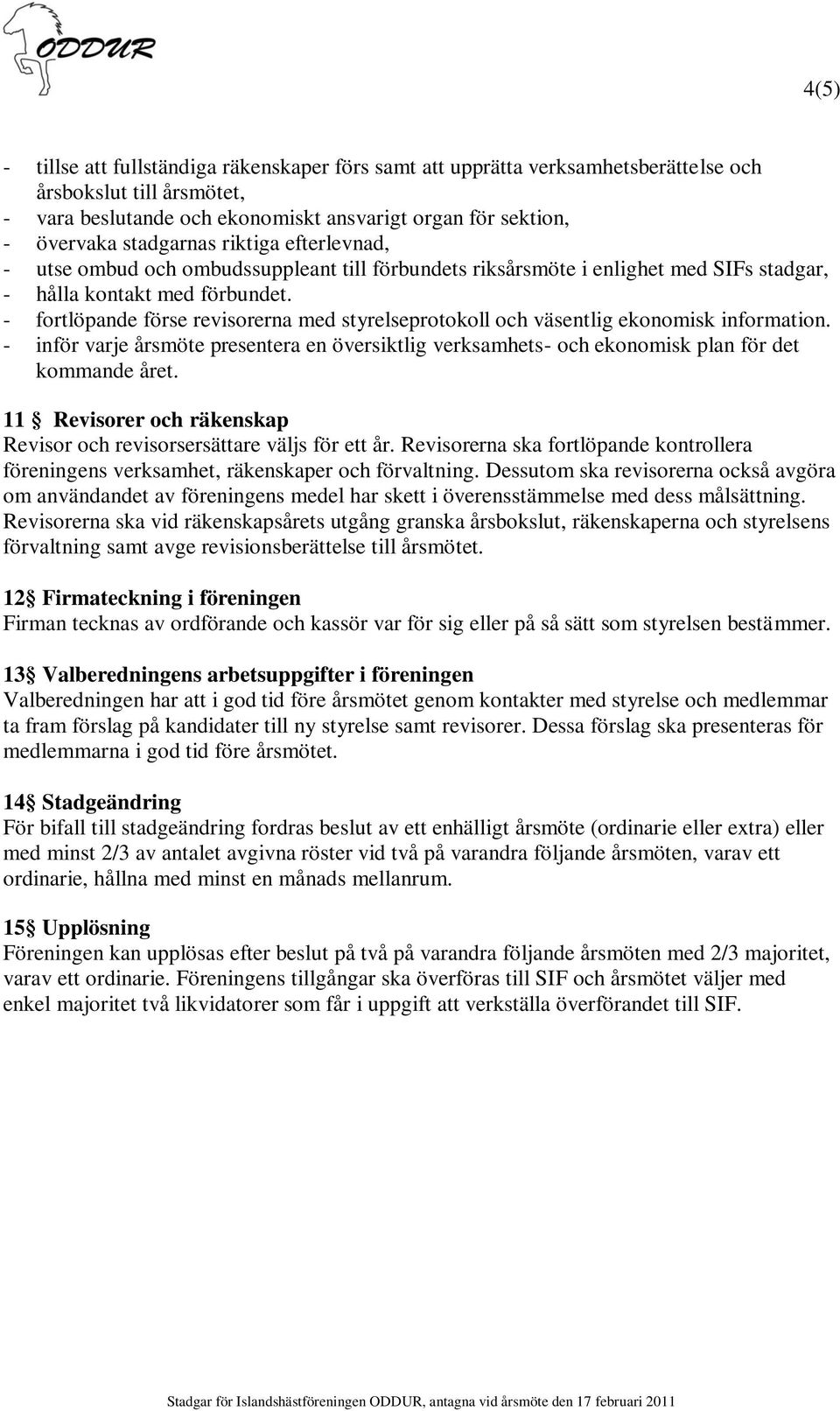 - fortlöpande förse revisorerna med styrelseprotokoll och väsentlig ekonomisk information. - inför varje årsmöte presentera en översiktlig verksamhets- och ekonomisk plan för det kommande året.