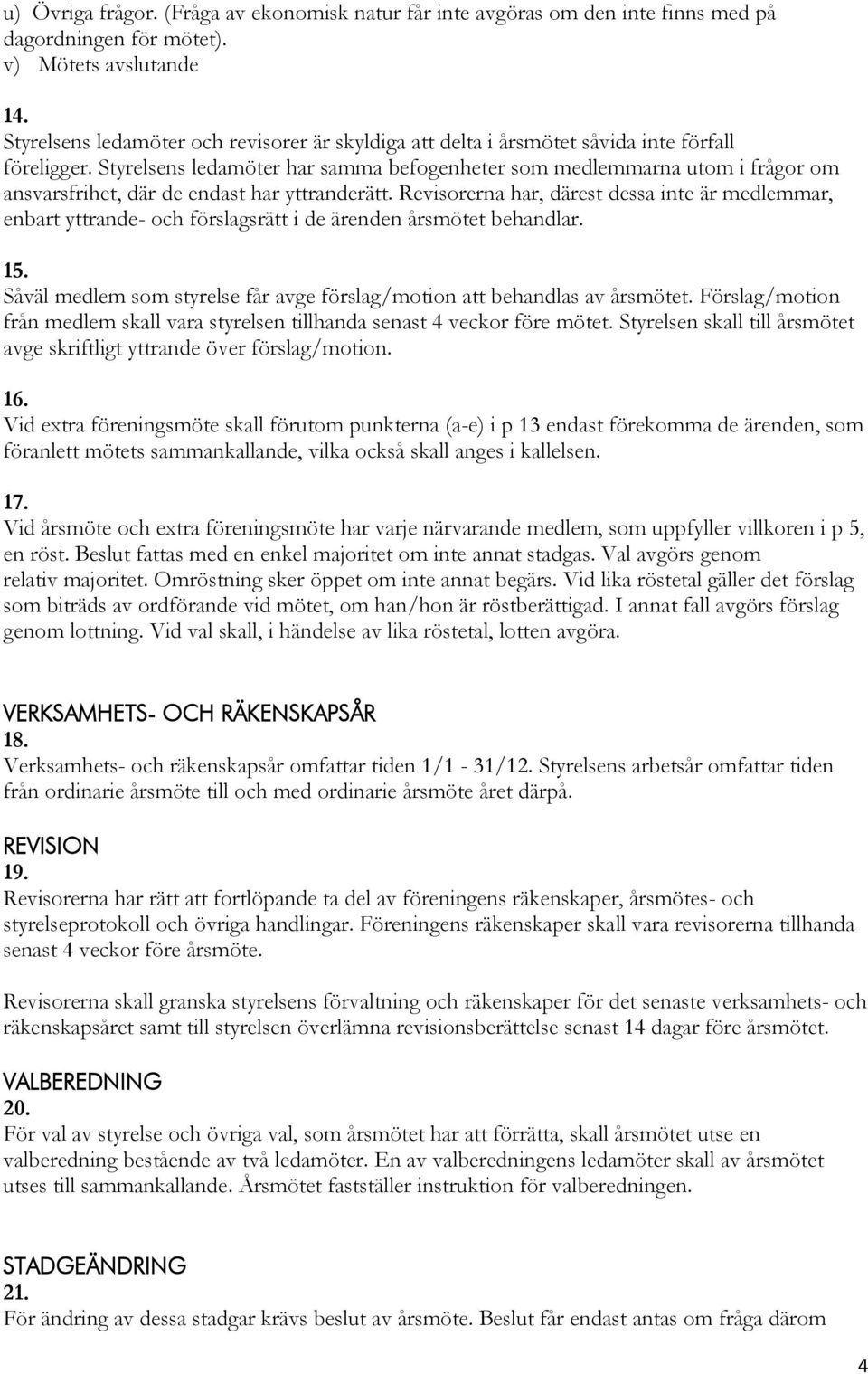 Styrelsens ledamöter har samma befogenheter som medlemmarna utom i frågor om ansvarsfrihet, där de endast har yttranderätt.