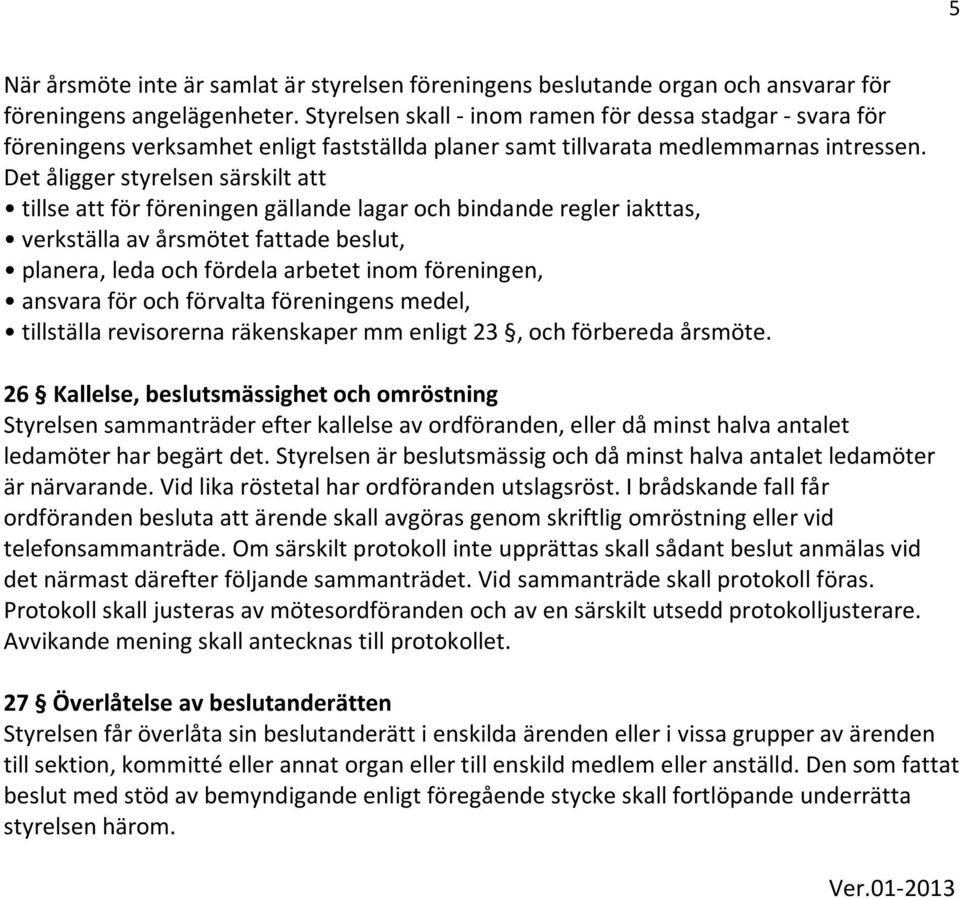 Det åligger styrelsen särskilt att tillse att för föreningen gällande lagar och bindande regler iakttas, verkställa av årsmötet fattade beslut, planera, leda och fördela arbetet inom föreningen,