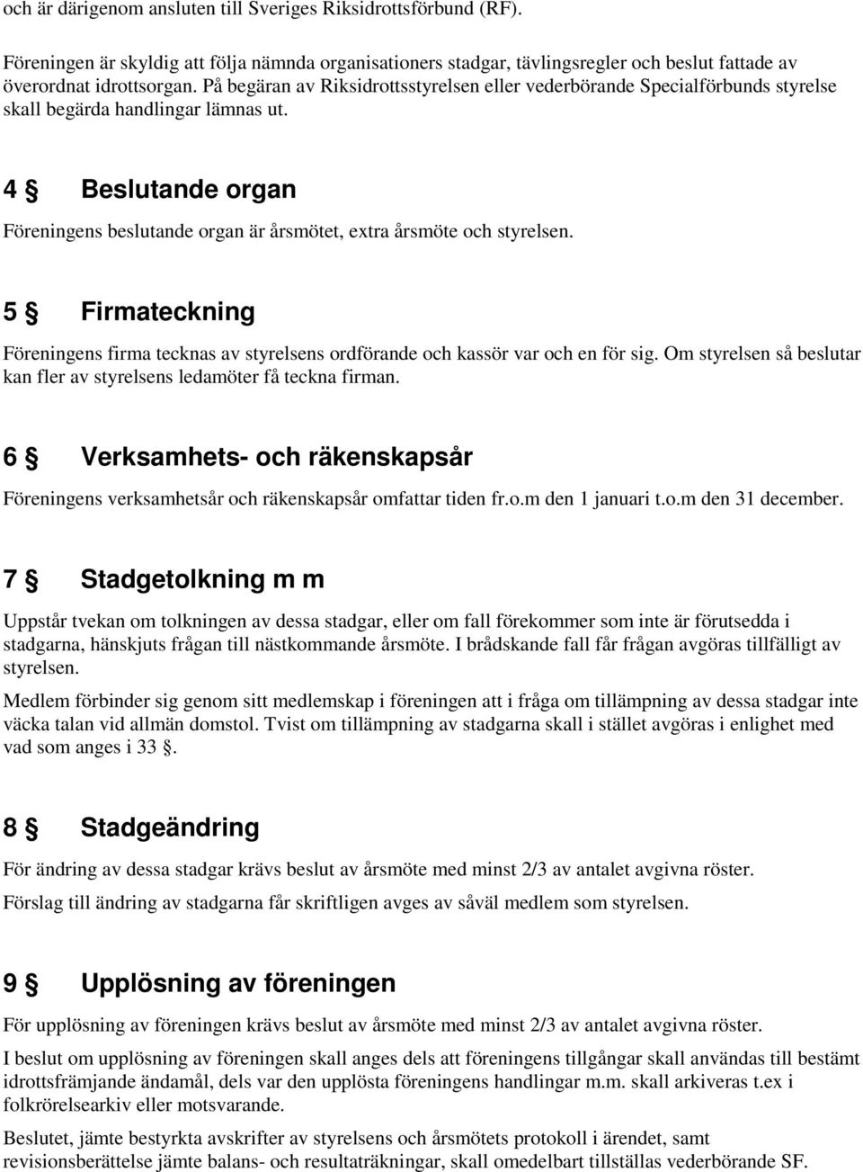 4 Beslutande organ Föreningens beslutande organ är årsmötet, extra årsmöte och styrelsen. 5 Firmateckning Föreningens firma tecknas av styrelsens ordförande och kassör var och en för sig.