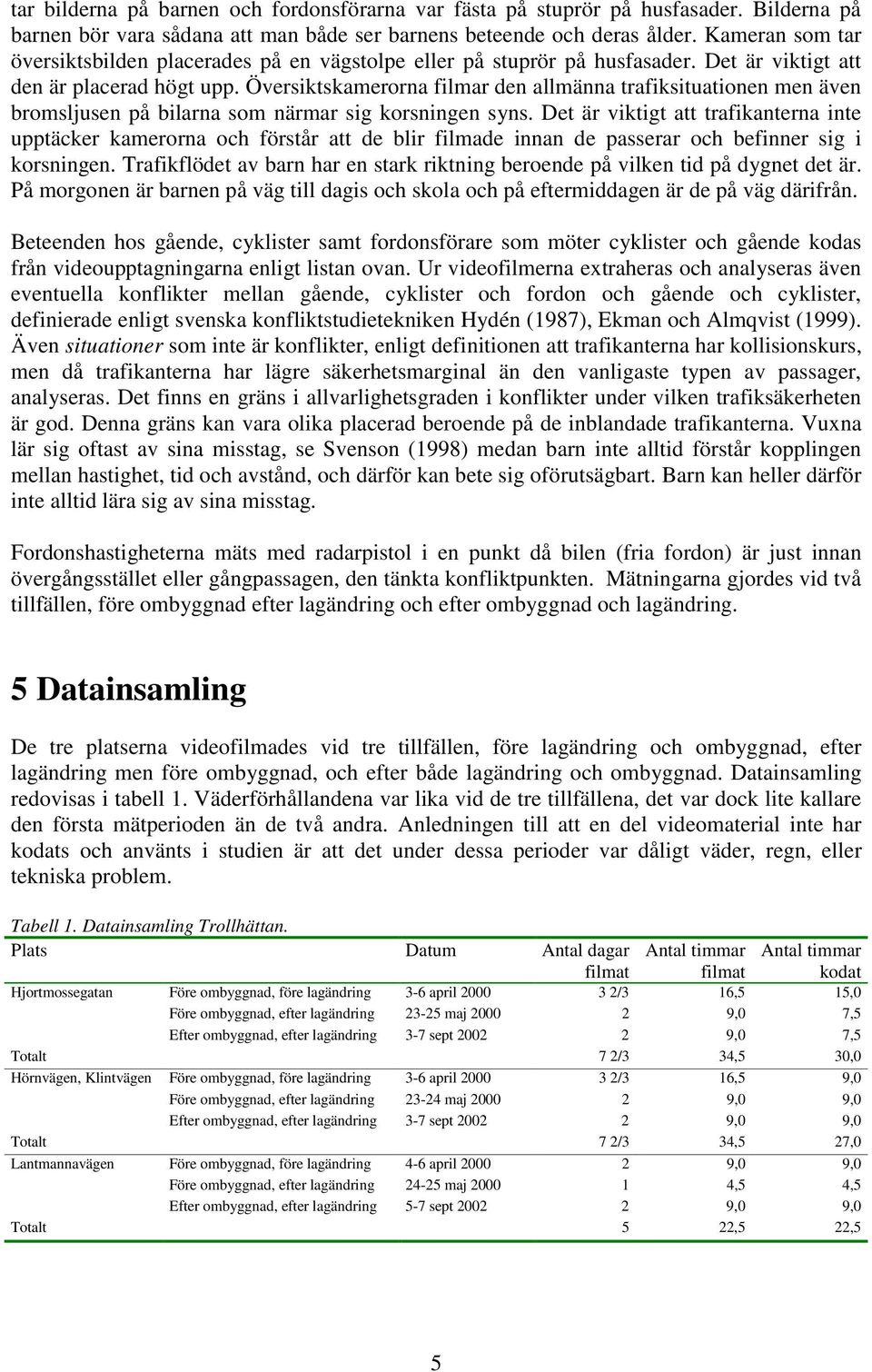 Översiktskamerorna filmar den allmänna trafiksituationen men även bromsljusen på bilarna som närmar sig korsningen syns.