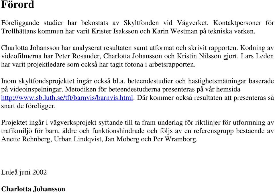 Lars Leden har varit projektledare som också har tagit fotona i arbetsrapporten. Inom skyltfondsprojektet ingår också bl.a. beteendestudier och hastighetsmätningar baserade på videoinspelningar.