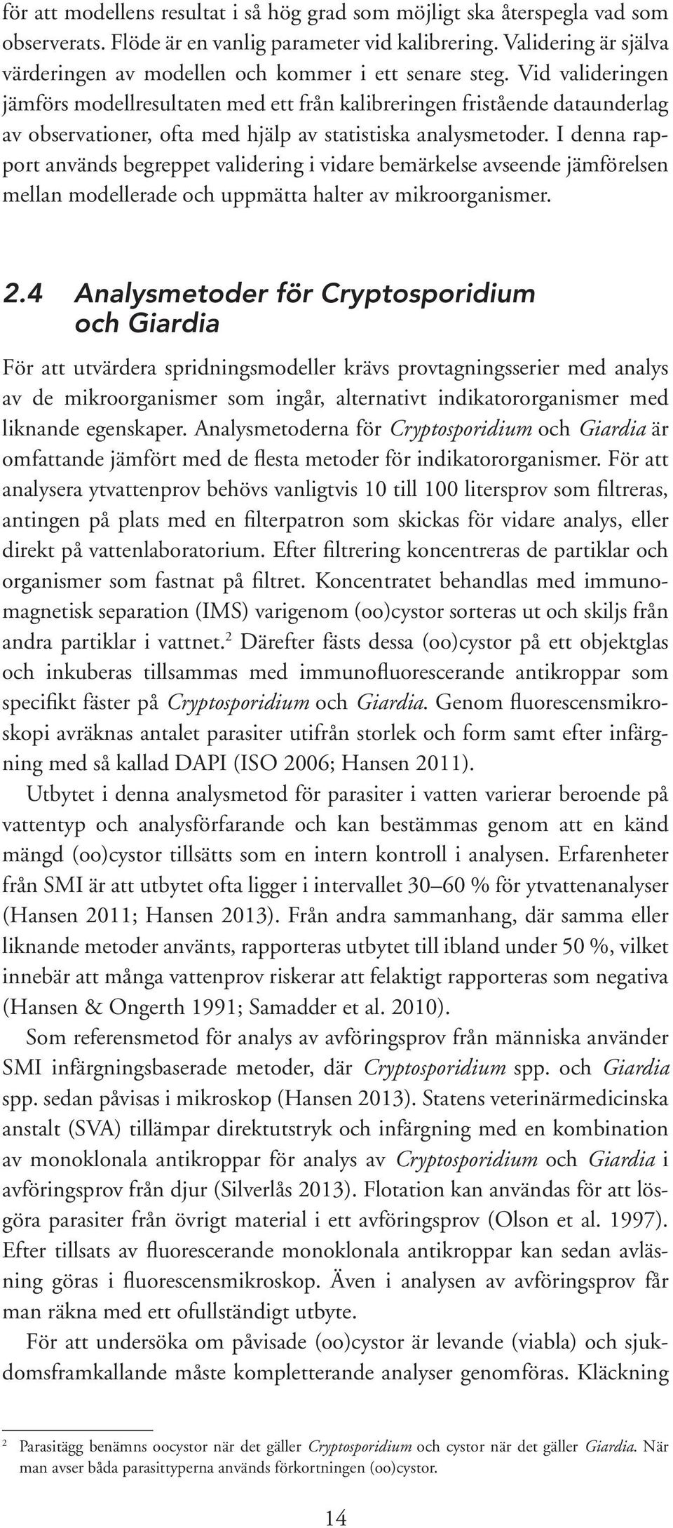 Vid valideringen jämförs modellresultaten med ett från kalibreringen fristående dataunderlag av observationer, ofta med hjälp av statistiska analysmetoder.