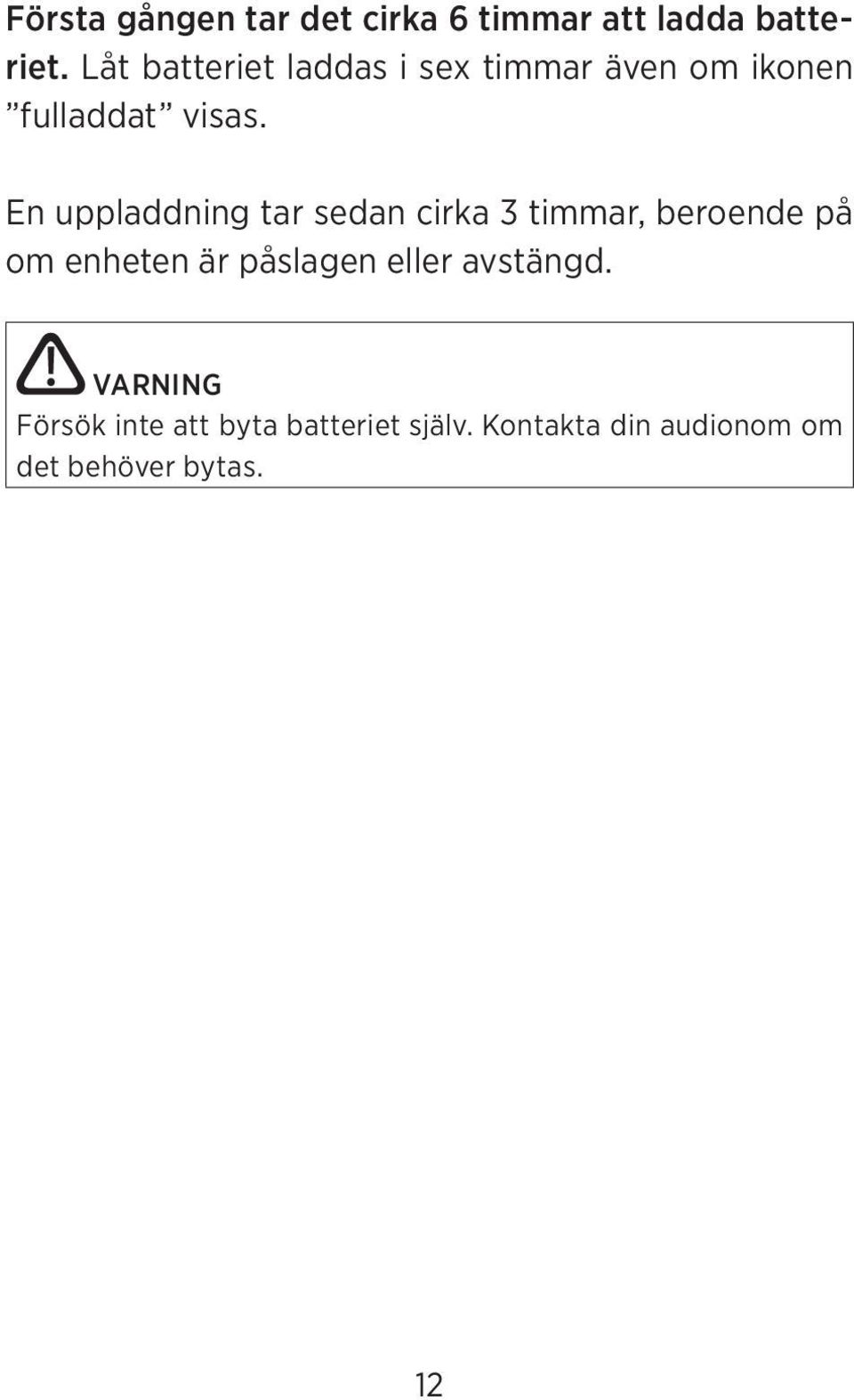 En uppladdning tar sedan cirka 3 timmar, beroende på om enheten är påslagen