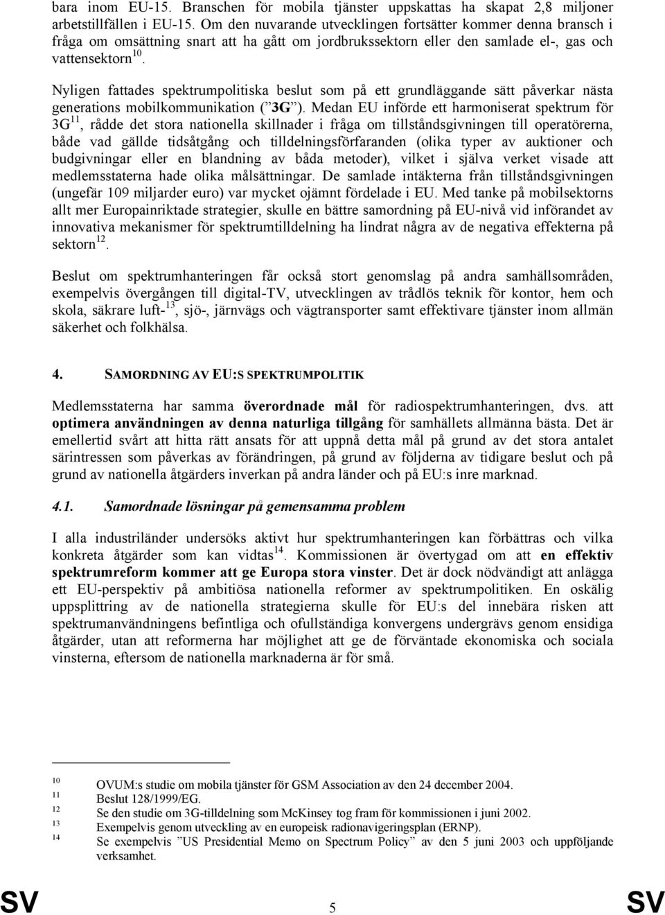 Nyligen fattades spektrumpolitiska beslut som på ett grundläggande sätt påverkar nästa generations mobilkommunikation ( 3G ).