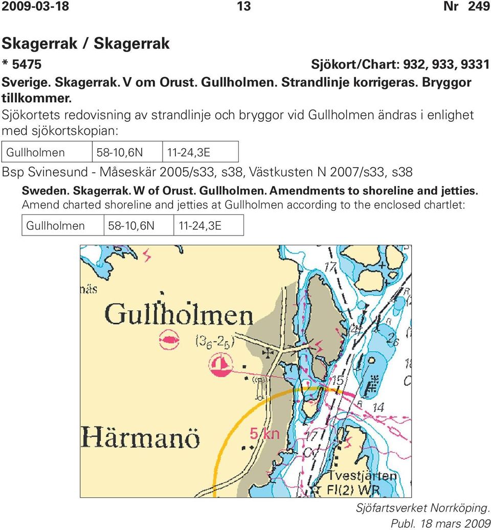 Sjökortets redovisning av strandlinje och bryggor vid Gullholmen ändras i enlighet med sjökortskopian: Gullholmen 58-10,6N 11-24,3E Bsp