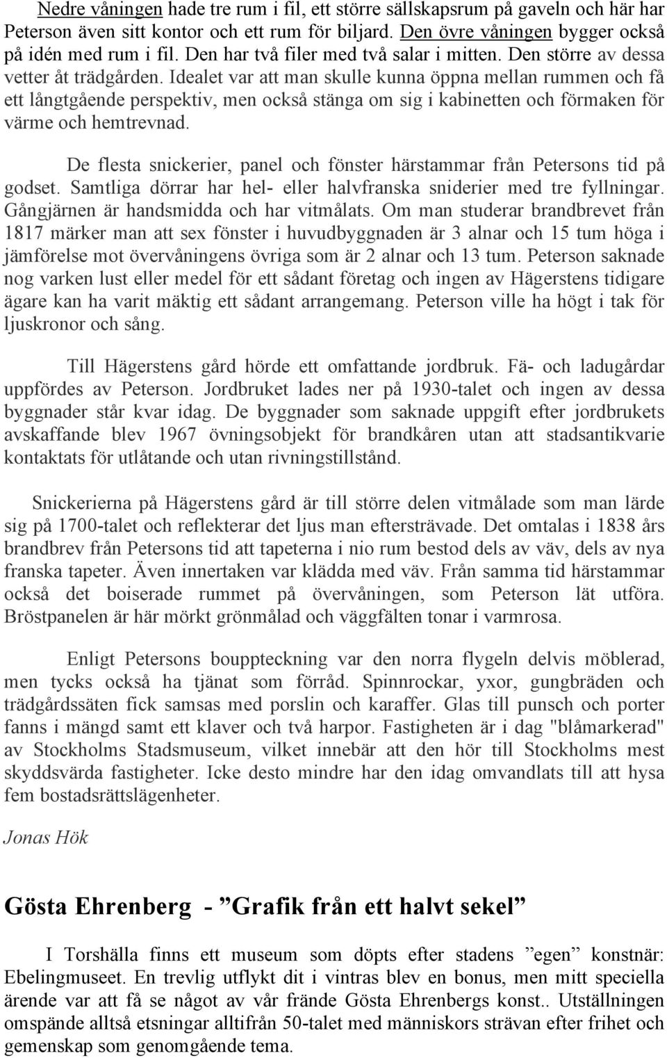 Idealet var att man skulle kunna öppna mellan rummen och få ett långtgående perspektiv, men också stänga om sig i kabinetten och förmaken för värme och hemtrevnad.