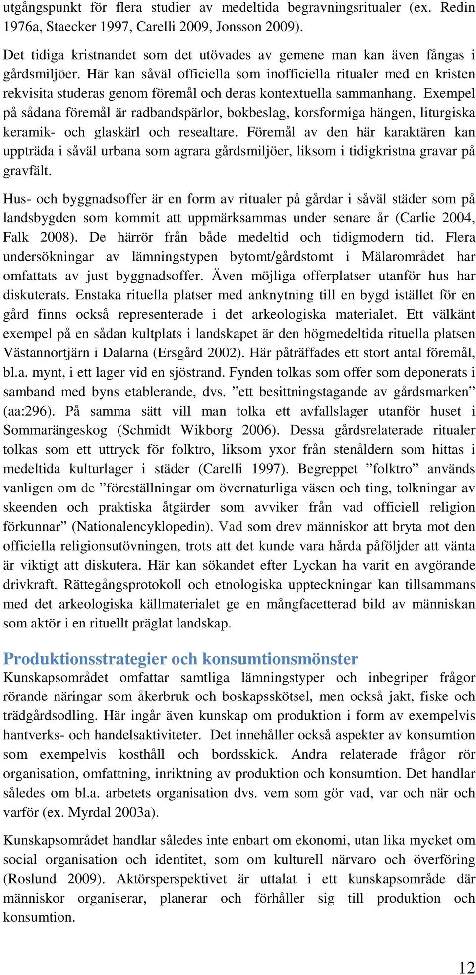 Här kan såväl officiella som inofficiella ritualer med en kristen rekvisita studeras genom föremål och deras kontextuella sammanhang.