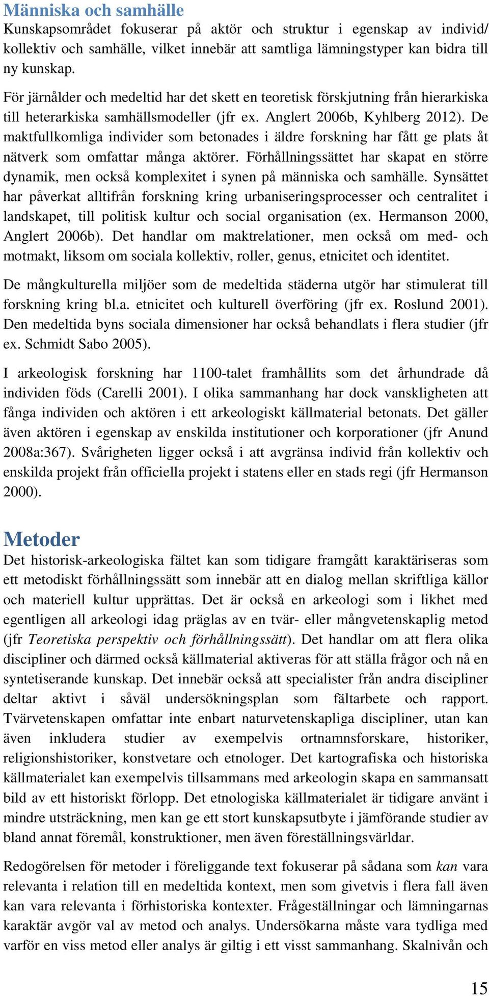 De maktfullkomliga individer som betonades i äldre forskning har fått ge plats åt nätverk som omfattar många aktörer.