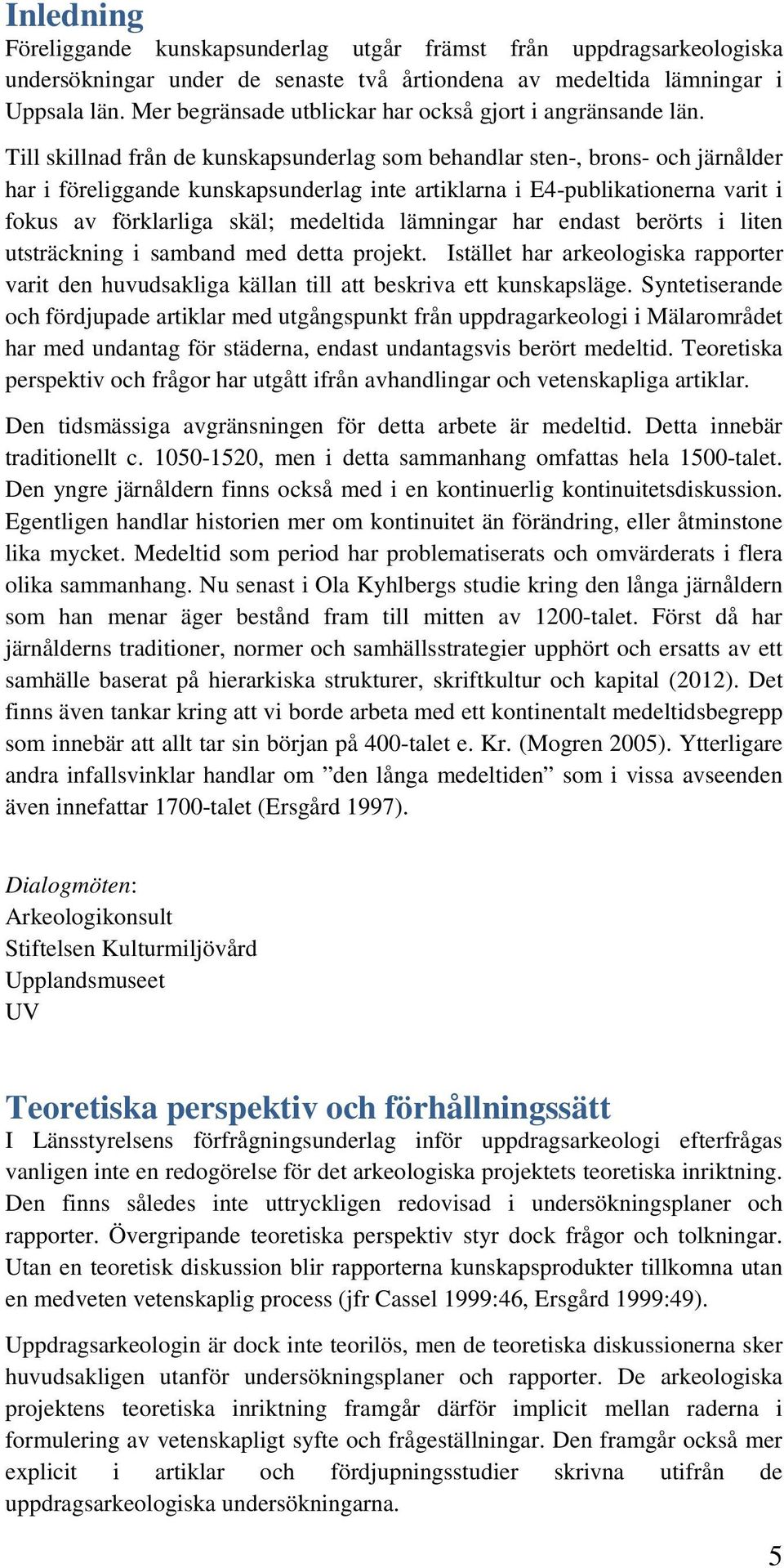 Till skillnad från de kunskapsunderlag som behandlar sten-, brons- och järnålder har i föreliggande kunskapsunderlag inte artiklarna i E4-publikationerna varit i fokus av förklarliga skäl; medeltida