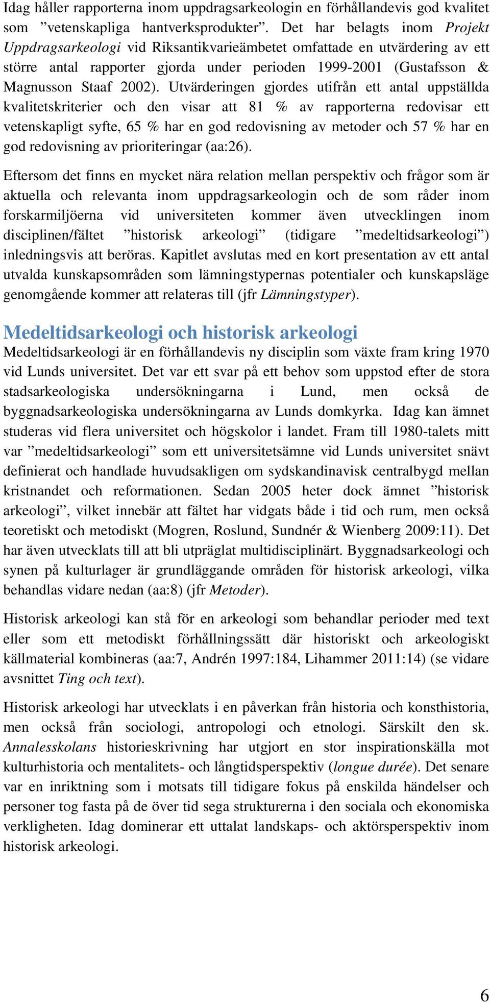 Utvärderingen gjordes utifrån ett antal uppställda kvalitetskriterier och den visar att 81 % av rapporterna redovisar ett vetenskapligt syfte, 65 % har en god redovisning av metoder och 57 % har en