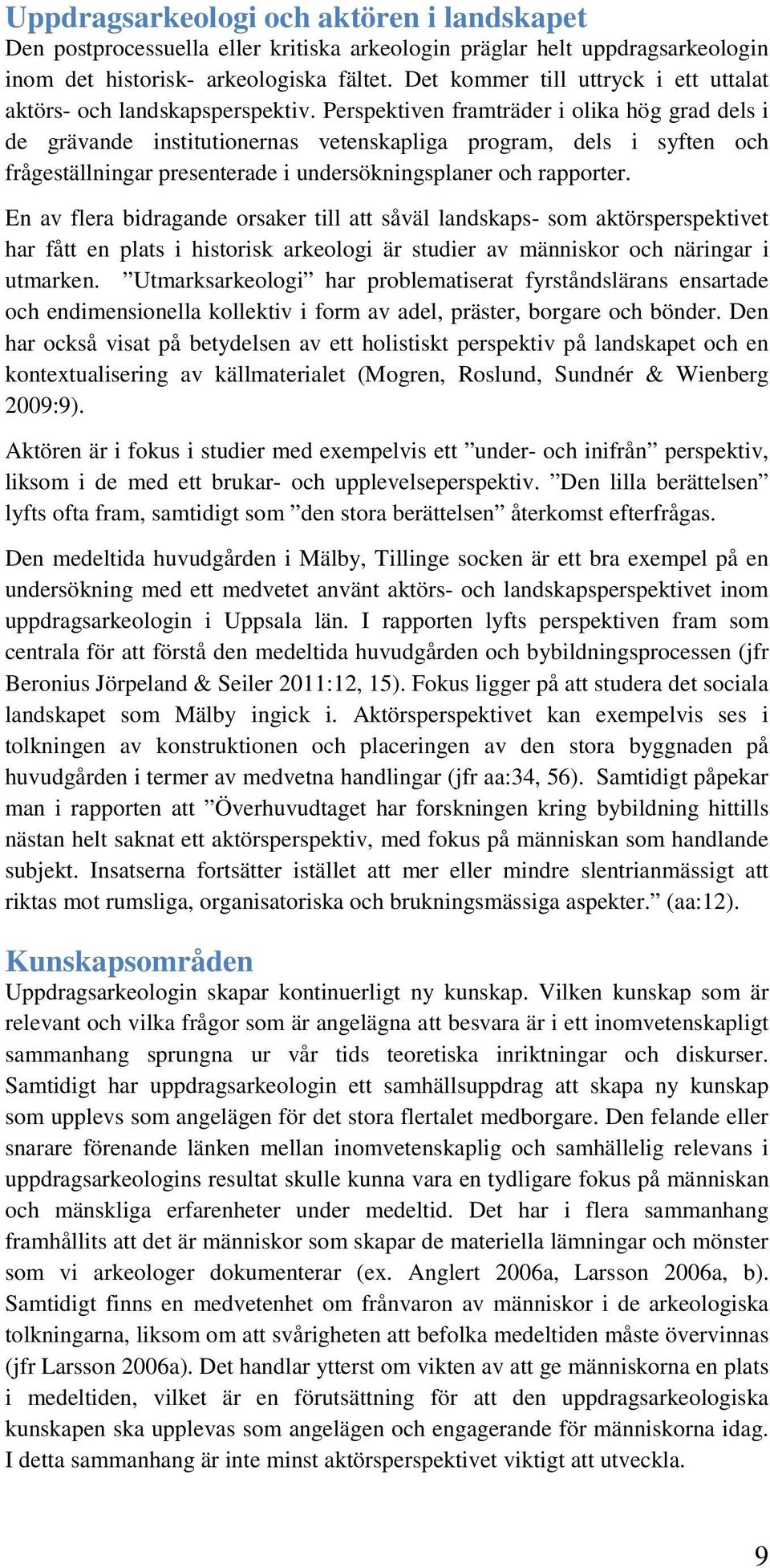 Perspektiven framträder i olika hög grad dels i de grävande institutionernas vetenskapliga program, dels i syften och frågeställningar presenterade i undersökningsplaner och rapporter.