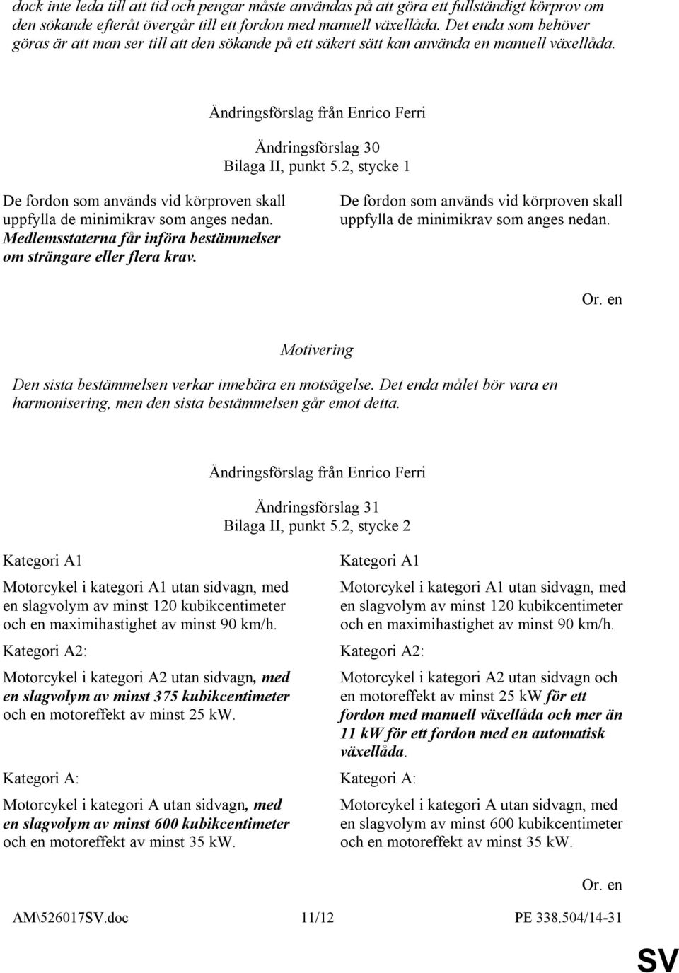 2, stycke 1 De fordon som används vid körproven skall uppfylla de minimikrav som anges nedan. Medlemsstaterna får införa bestämmelser om strängare eller flera krav.